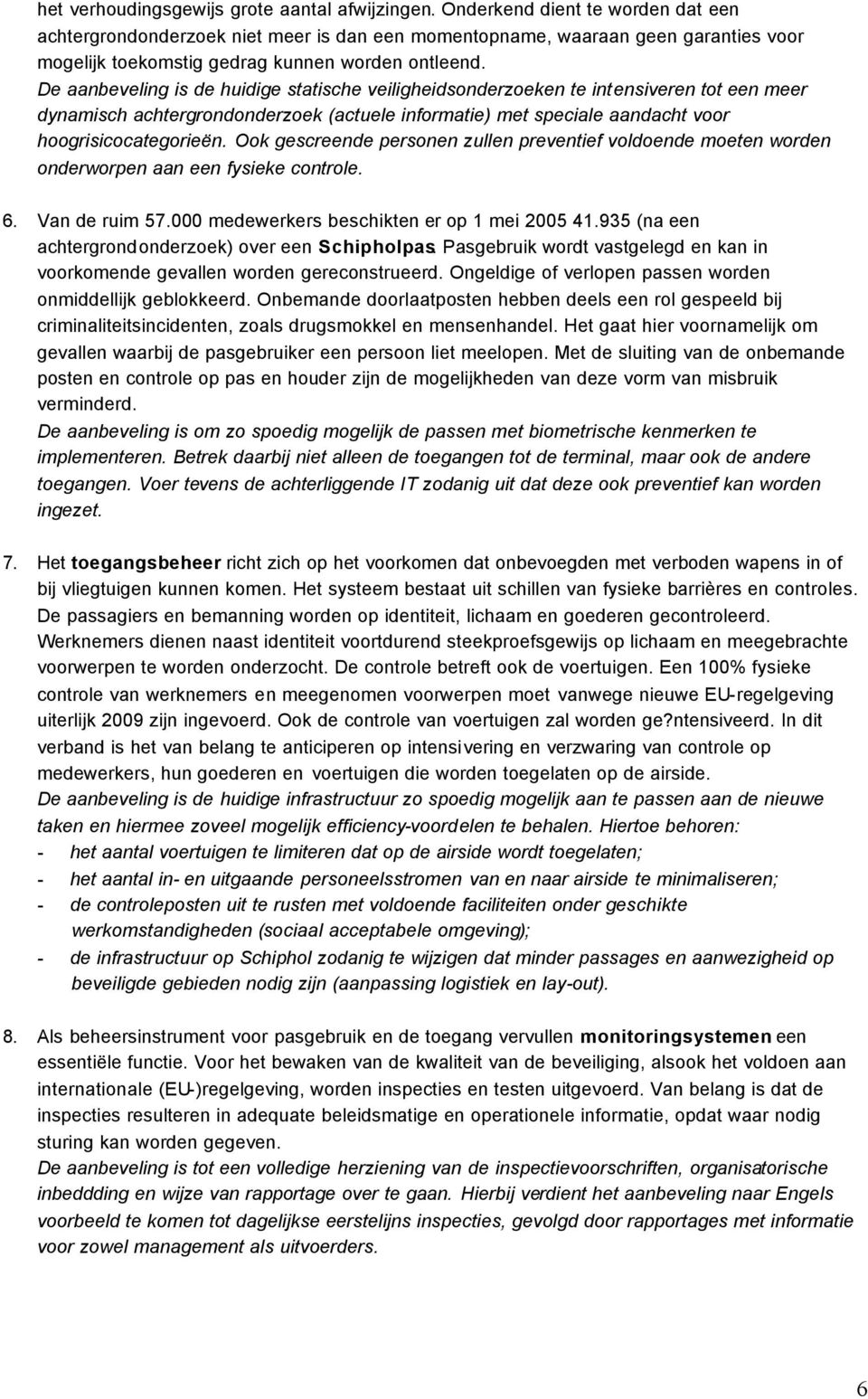 De aanbeveling is de huidige statische veiligheidsonderzoeken te intensiveren tot een meer dynamisch achtergrondonderzoek (actuele informatie) met speciale aandacht voor hoogrisicocategorieën.