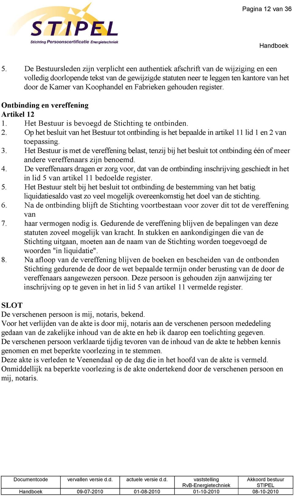 en Fabrieken gehouden register. Ontbinding en vereffening Artikel 12 1. Het Bestuur is bevoegd de Stichting te ontbinden. 2.