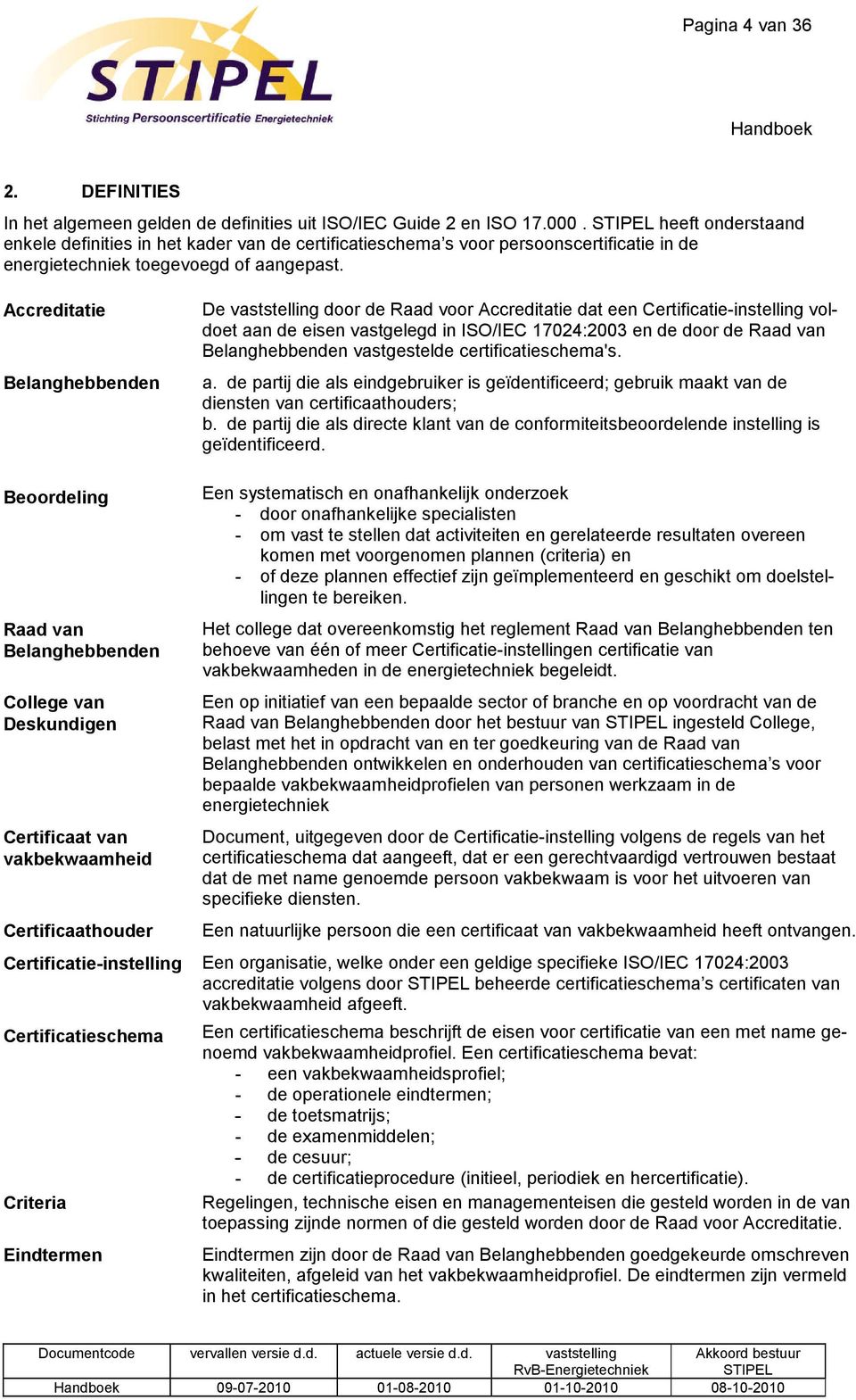 Accreditatie Belanghebbenden De vaststelling door de Raad voor Accreditatie dat een Certificatie-instelling voldoet aan de eisen vastgelegd in ISO/IEC 17024:2003 en de door de Raad van