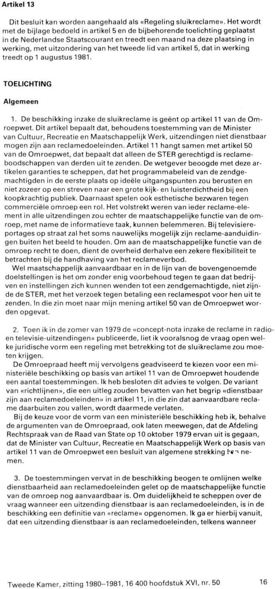 tweede lid van artikel 5, dat in werking treedt op 1 augustus 1981. TOELICHTING Algemeen 1. De beschikking inzake de sluikreclame is geënt op artikel 11 van de Omroepwet.