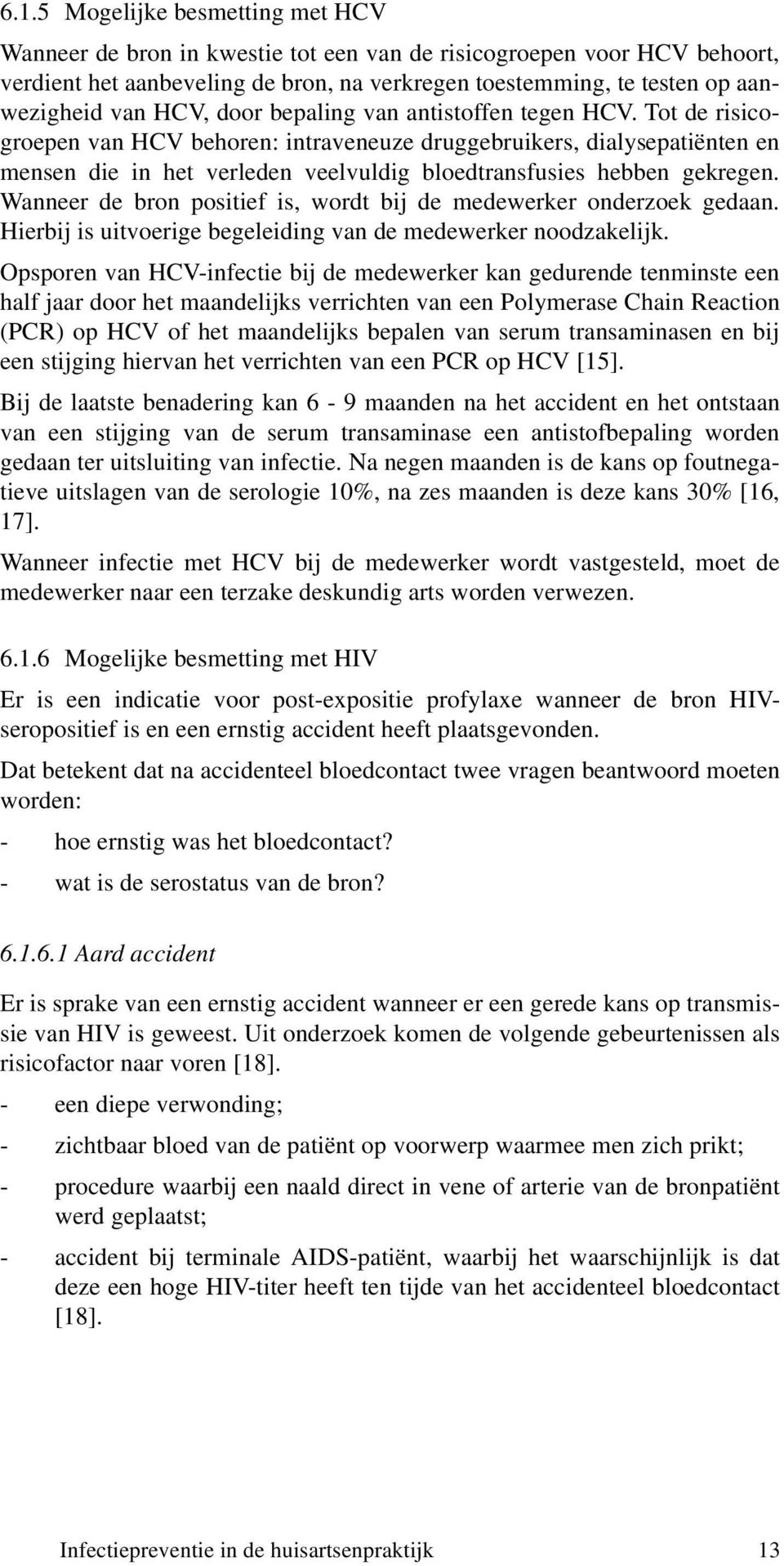 Tot de risicogroepen van HCV behoren: intraveneuze druggebruikers, dialysepatiënten en mensen die in het verleden veelvuldig bloedtransfusies hebben gekregen.