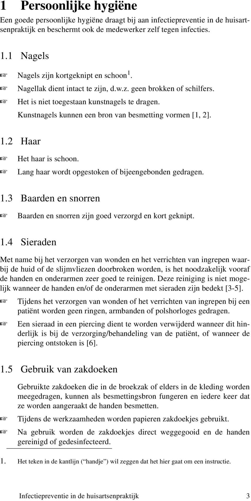 Kunstnagels kunnen een bron van besmetting vormen [1, 2]. 1.2 Haar Het haar is schoon. Lang haar wordt opgestoken of bijeengebonden gedragen. 1.3 Baarden en snorren Baarden en snorren zijn goed verzorgd en kort geknipt.