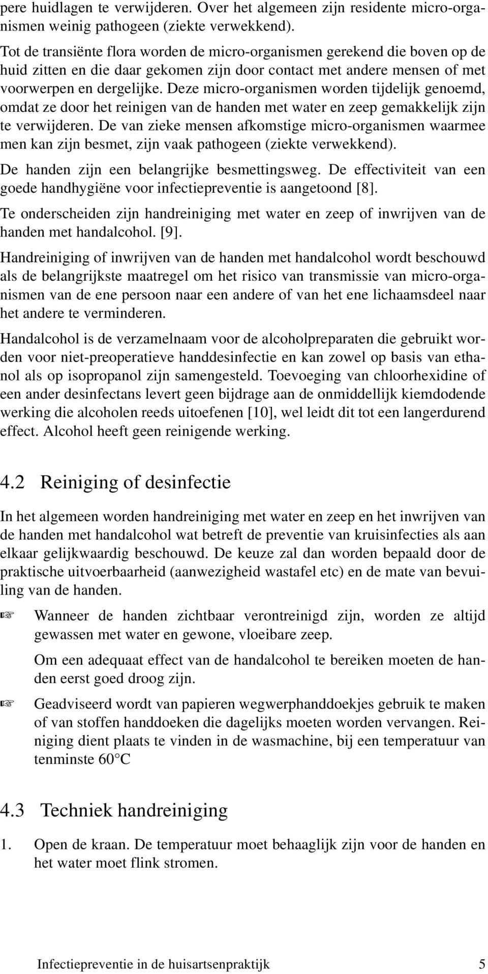 Deze micro-organismen worden tijdelijk genoemd, omdat ze door het reinigen van de handen met water en zeep gemakkelijk zijn te verwijderen.