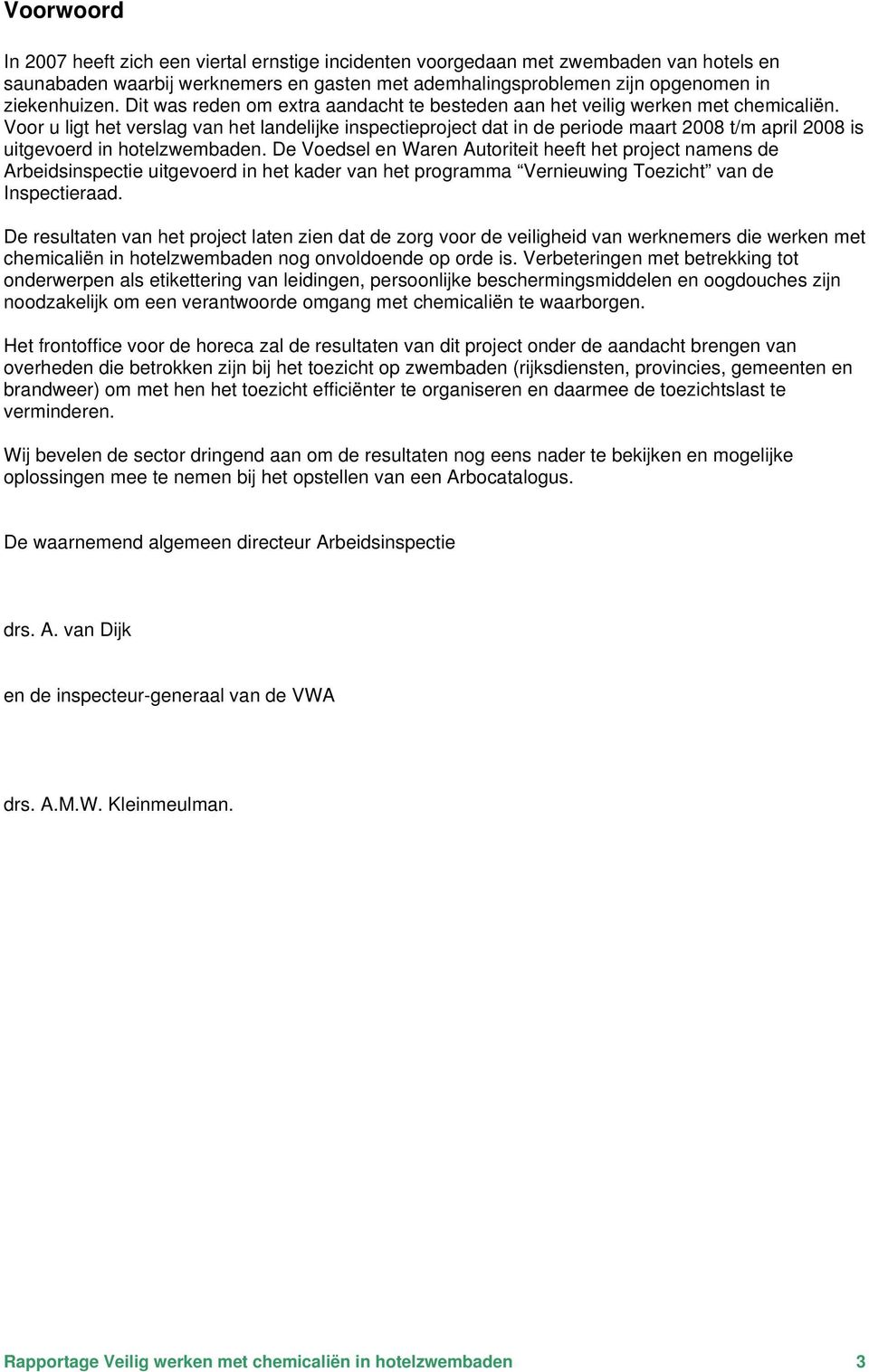 Voor u ligt het verslag van het landelijke inspectieproject dat in de periode maart 2008 t/m april 2008 is uitgevoerd in hotelzwembaden.