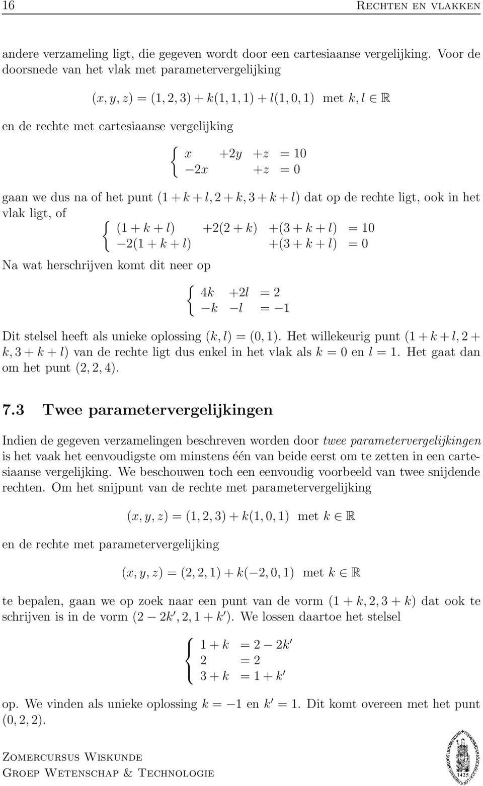 of het punt (1 + k + l, 2 + k, 3 + k + l) dat op de rechte ligt, ook in het vlak ligt, of (1 + k + l) +2(2 + k) +(3 + k + l) = 10 2(1 + k + l) +(3 + k + l) = 0 Na wat herschrijven komt dit neer op 4k