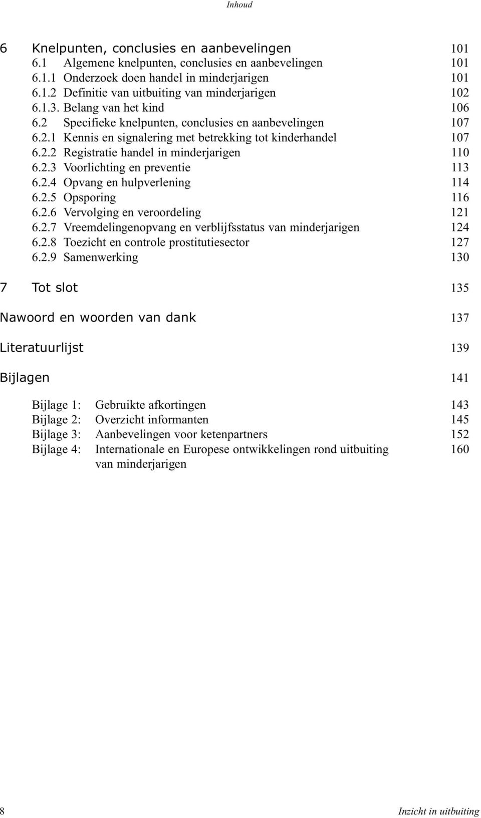 2.3 Voorlichting en preventie 113 6.2.4 Opvang en hulpverlening 114 6.2.5 Opsporing 116 6.2.6 Vervolging en veroordeling 121 6.2.7 Vreemdelingenopvang en verblijfsstatus van minderjarigen 124 6.2.8 Toezicht en controle prostitutiesector 127 6.