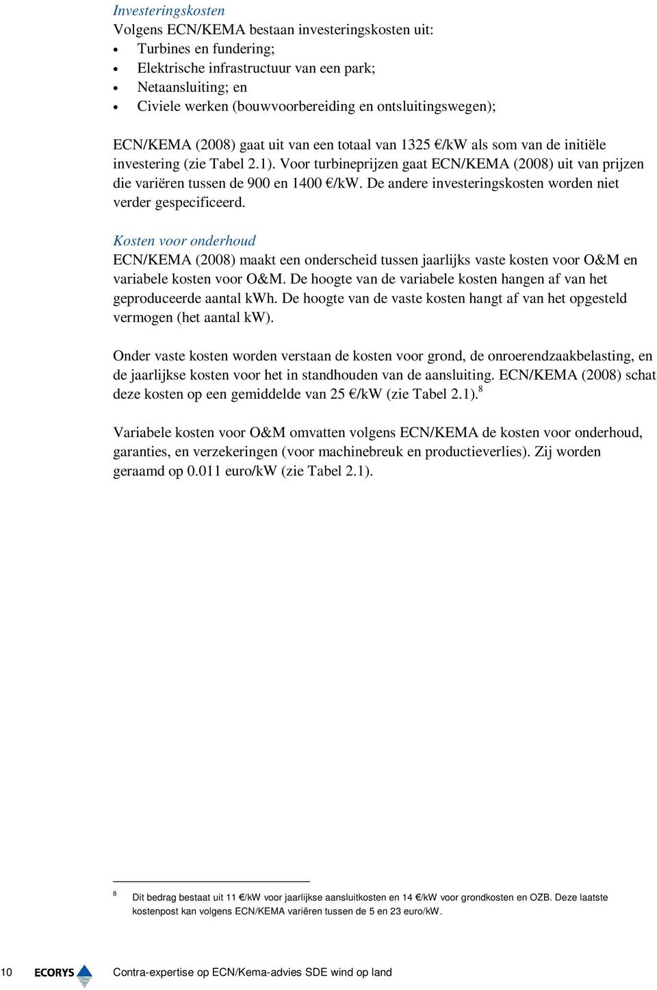 Voor turbineprijzen gaat ECN/KEMA (2008) uit van prijzen die variëren tussen de 900 en 1400 /kw. De andere investeringskosten worden niet verder gespecificeerd.