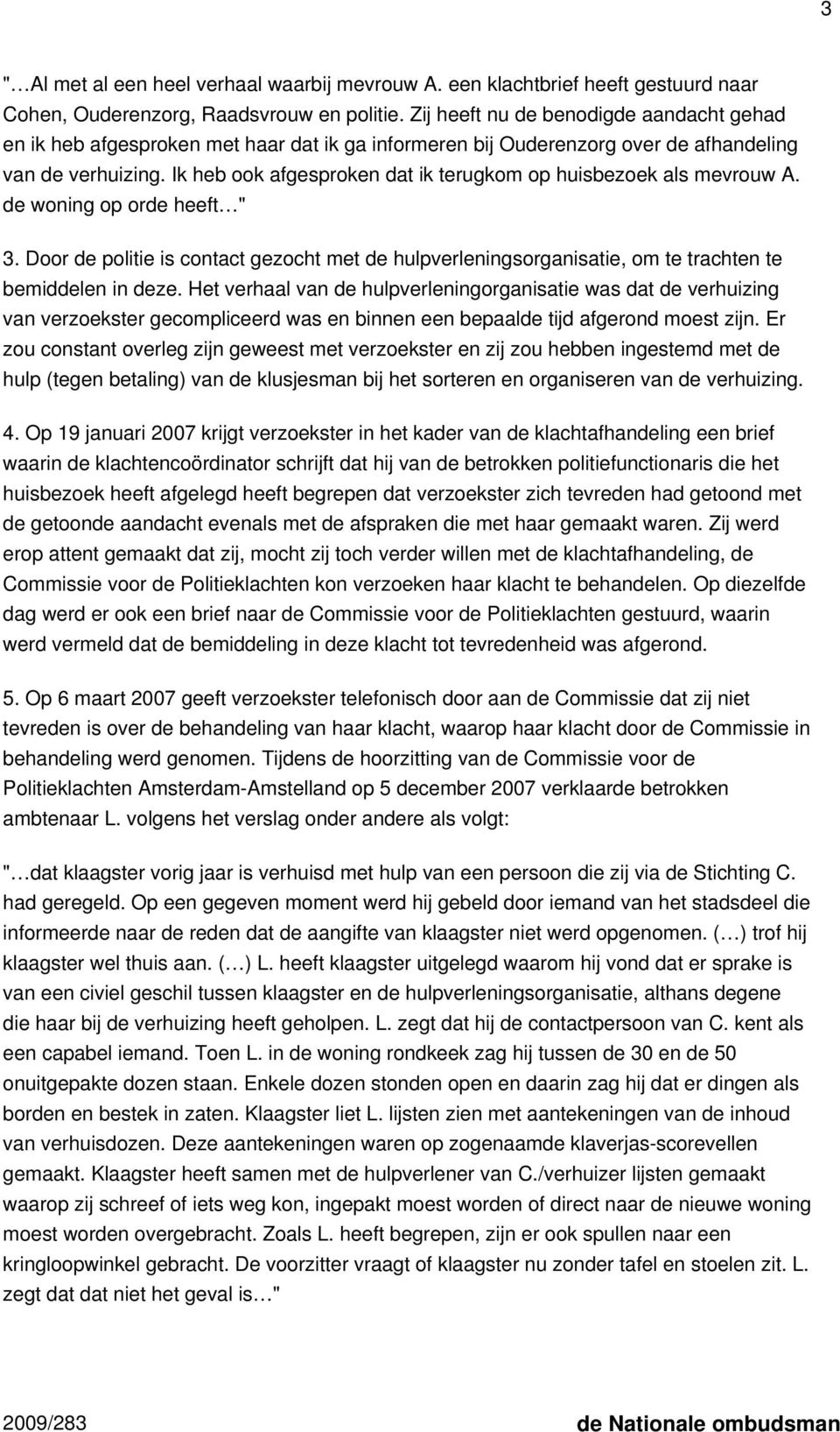 Ik heb ook afgesproken dat ik terugkom op huisbezoek als mevrouw A. de woning op orde heeft " 3.