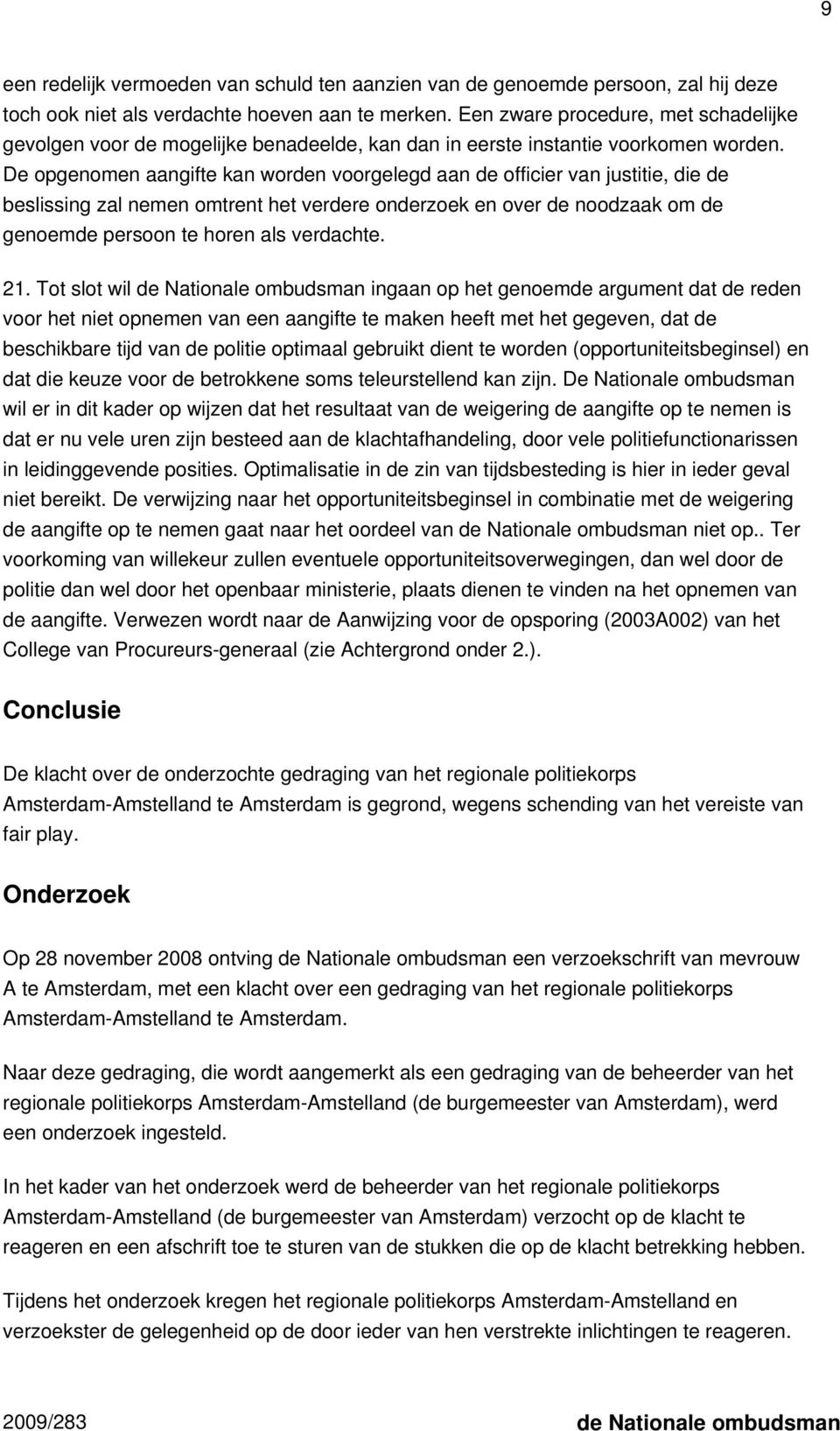 De opgenomen aangifte kan worden voorgelegd aan de officier van justitie, die de beslissing zal nemen omtrent het verdere onderzoek en over de noodzaak om de genoemde persoon te horen als verdachte.