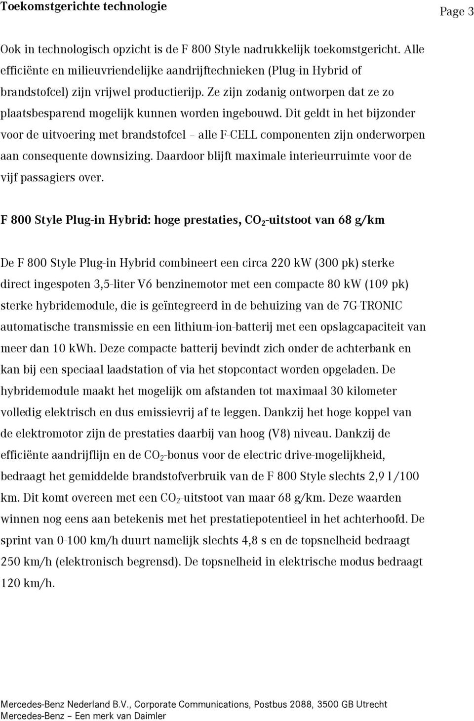 Ze zijn zodanig ontworpen dat ze zo plaatsbesparend mogelijk kunnen worden ingebouwd.