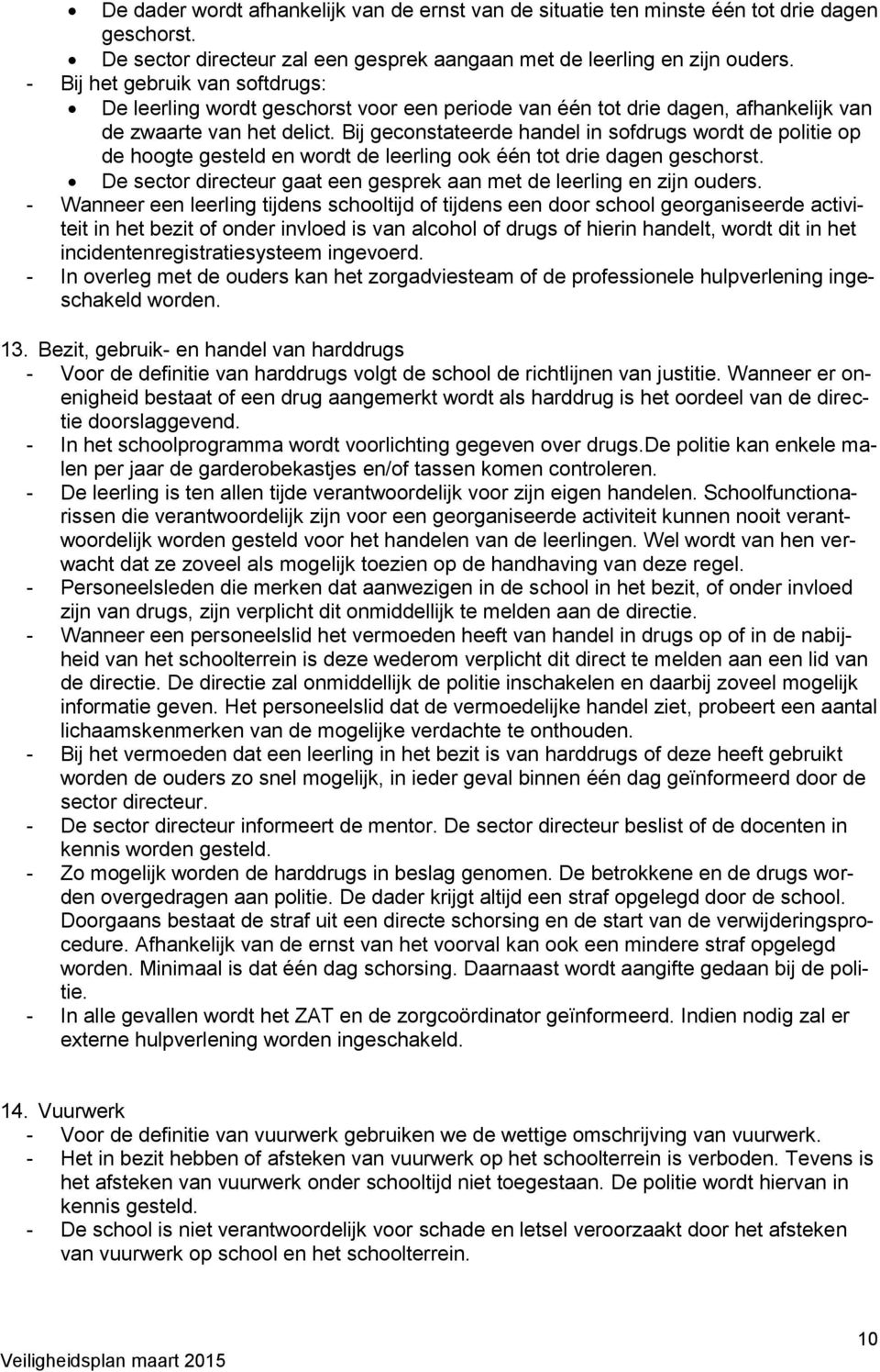 Bij geconstateerde handel in sofdrugs wordt de politie op de hoogte gesteld en wordt de leerling ook één tot drie dagen geschorst.