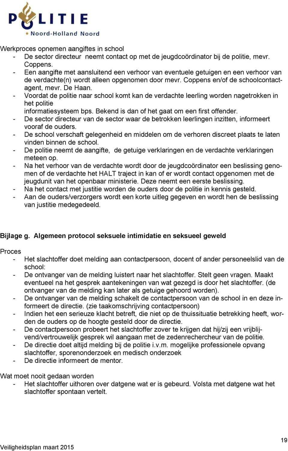 - Voordat de politie naar school komt kan de verdachte leerling worden nagetrokken in het politie informatiesysteem bps. Bekend is dan of het gaat om een first offender.