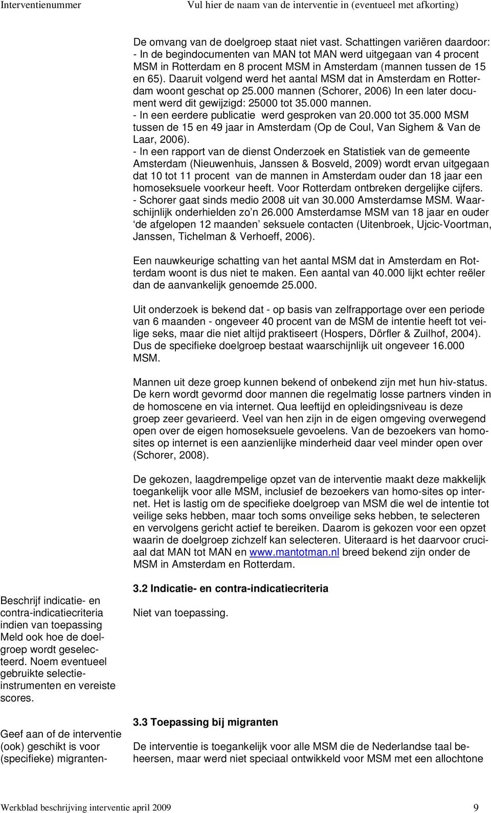 Daaruit volgend werd het aantal MSM dat in Amsterdam en Rotterdam woont geschat op 25.000 mannen (Schorer, 2006) In een later document werd dit gewijzigd: 25000 tot 35.000 mannen. - In een eerdere publicatie werd gesproken van 20.