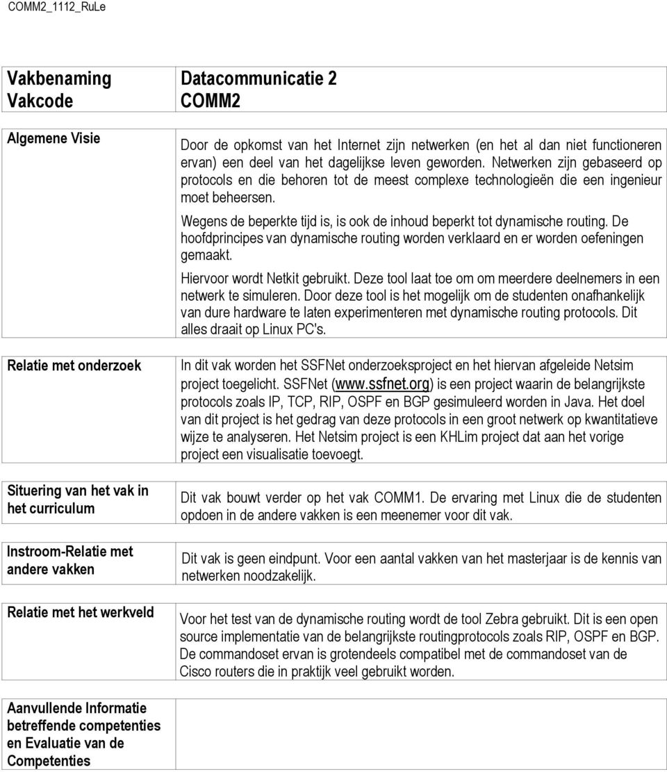 Netwerken zijn gebaseerd op protocols en die behoren tot de meest complexe technologieën die een ingenieur moet beheersen. Wegens de beperkte tijd is, is ook de inhoud beperkt tot dynamische routing.