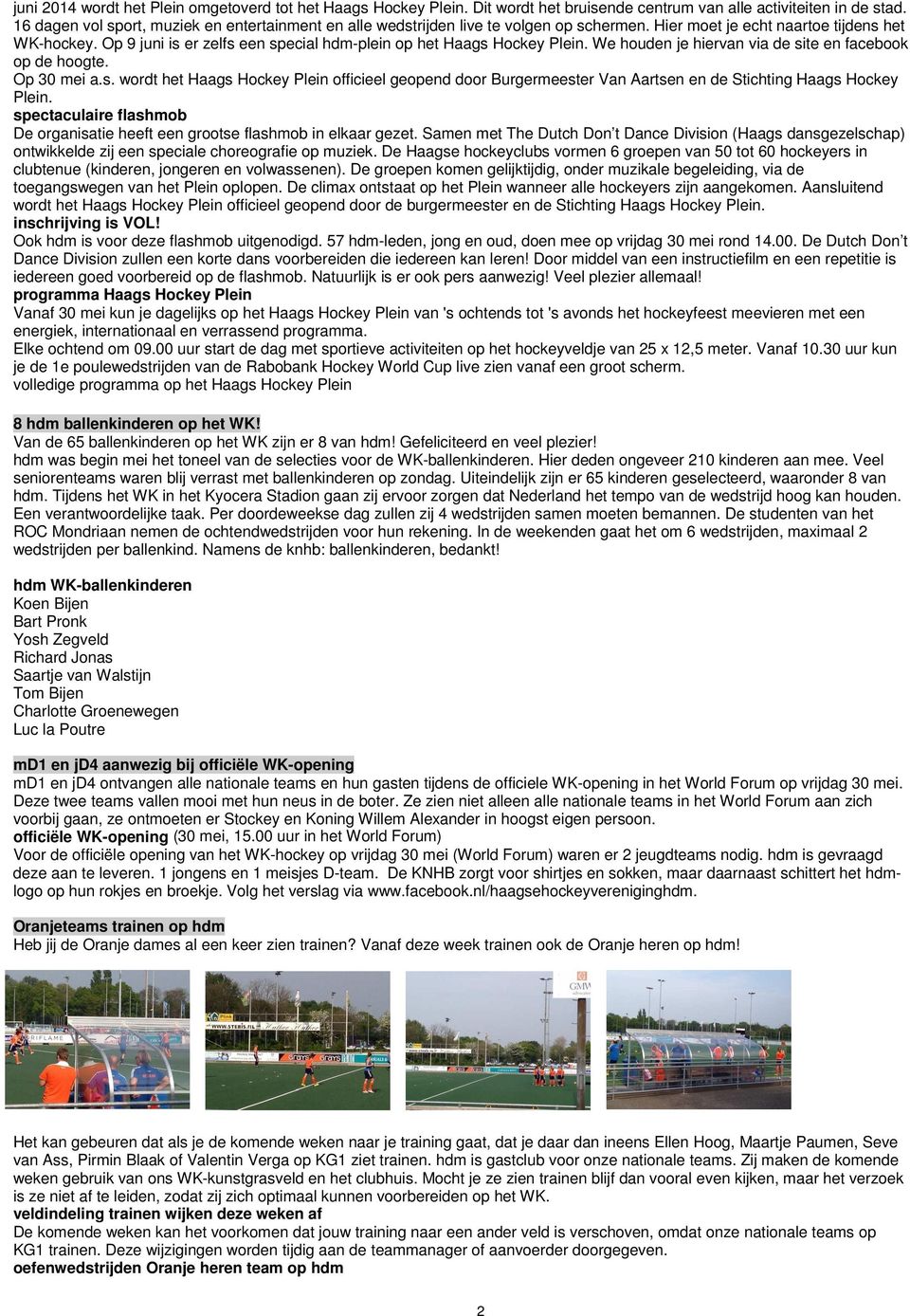 Op 9 juni is er zelfs een special hdm-plein op het Haags Hockey Plein. We houden je hiervan via de site en facebook op de hoogte. Op 30 mei a.s. wordt het Haags Hockey Plein officieel geopend door Burgermeester Van Aartsen en de Stichting Haags Hockey Plein.