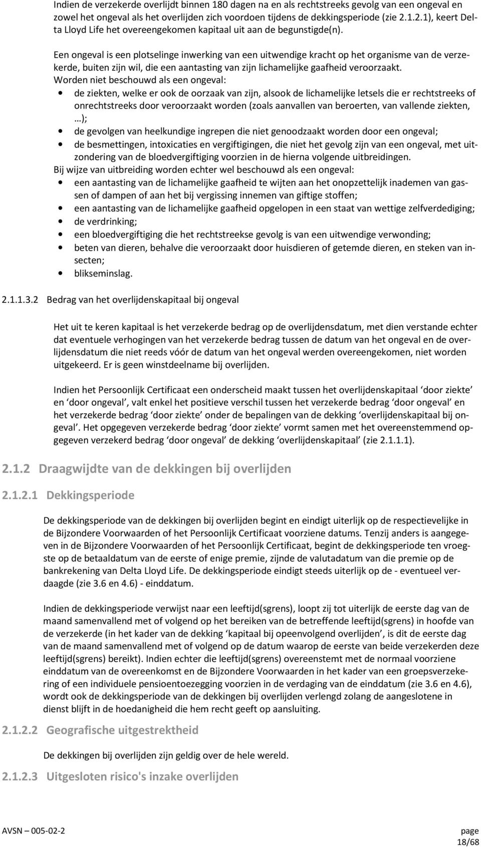 Een ongeval is een plotselinge inwerking van een uitwendige kracht op het organisme van de verzekerde, buiten zijn wil, die een aantasting van zijn lichamelijke gaafheid veroorzaakt.