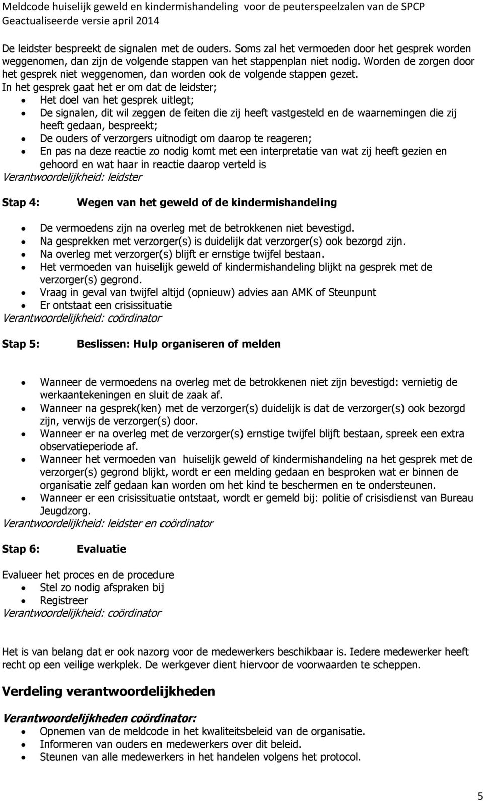 In het gesprek gaat het er om dat de leidster; Het doel van het gesprek uitlegt; De signalen, dit wil zeggen de feiten die zij heeft vastgesteld en de waarnemingen die zij heeft gedaan, bespreekt; De