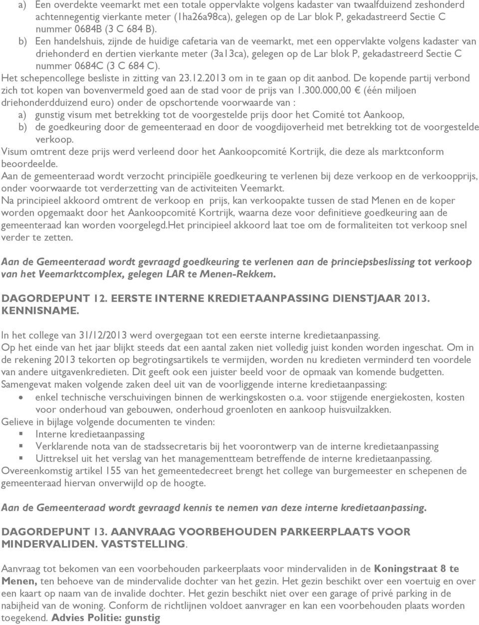 b) Een handelshuis, zijnde de huidige cafetaria van de veemarkt, met een oppervlakte volgens kadaster van driehonderd en dertien vierkante meter (3a13ca), gelegen op de Lar blok P, gekadastreerd