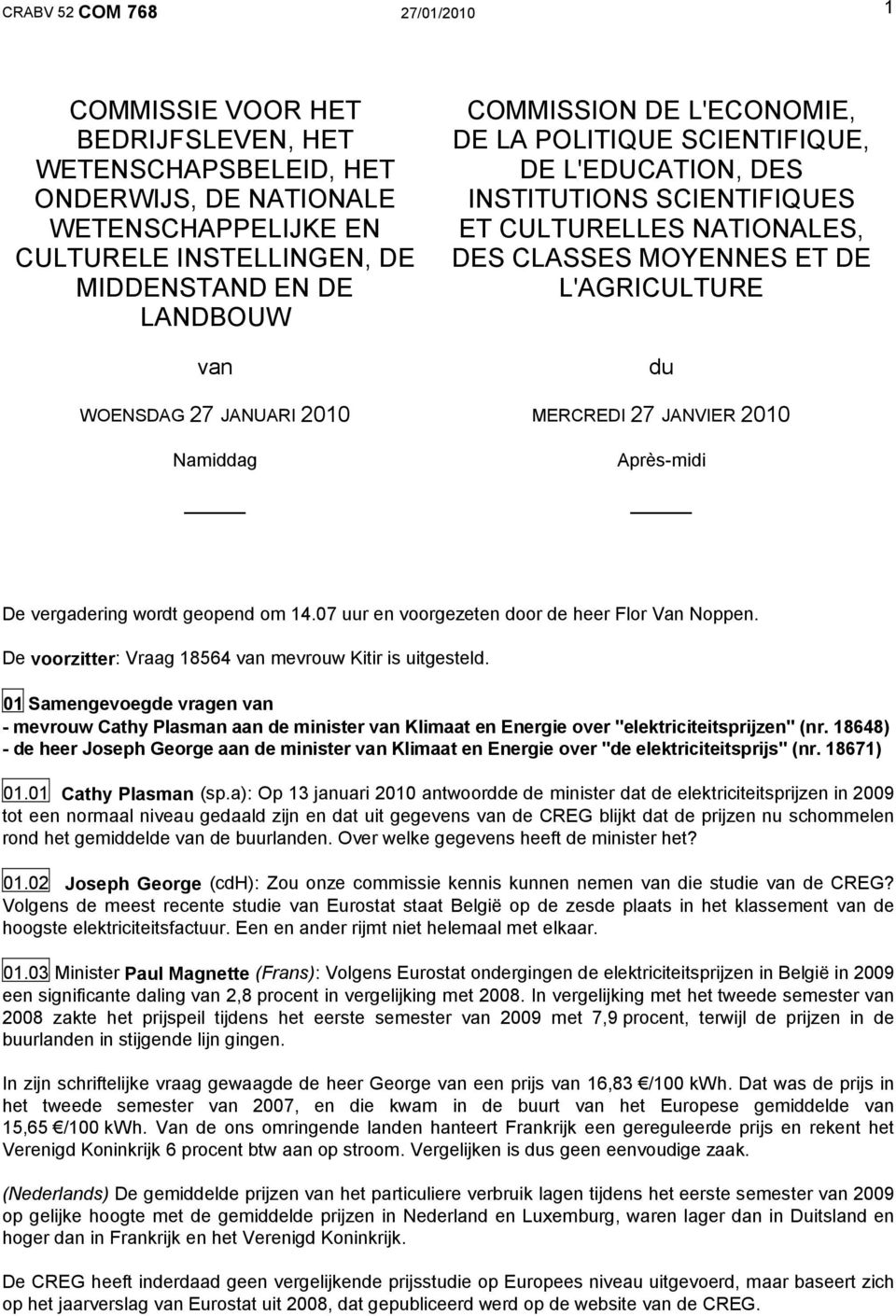 L'AGRICULTURE du MERCREDI 27 JANVIER 2010 Après-midi De vergadering wordt geopend om 14.07 uur en voorgezeten door de heer Flor Van Noppen. De voorzitter: Vraag 18564 van mevrouw Kitir is uitgesteld.