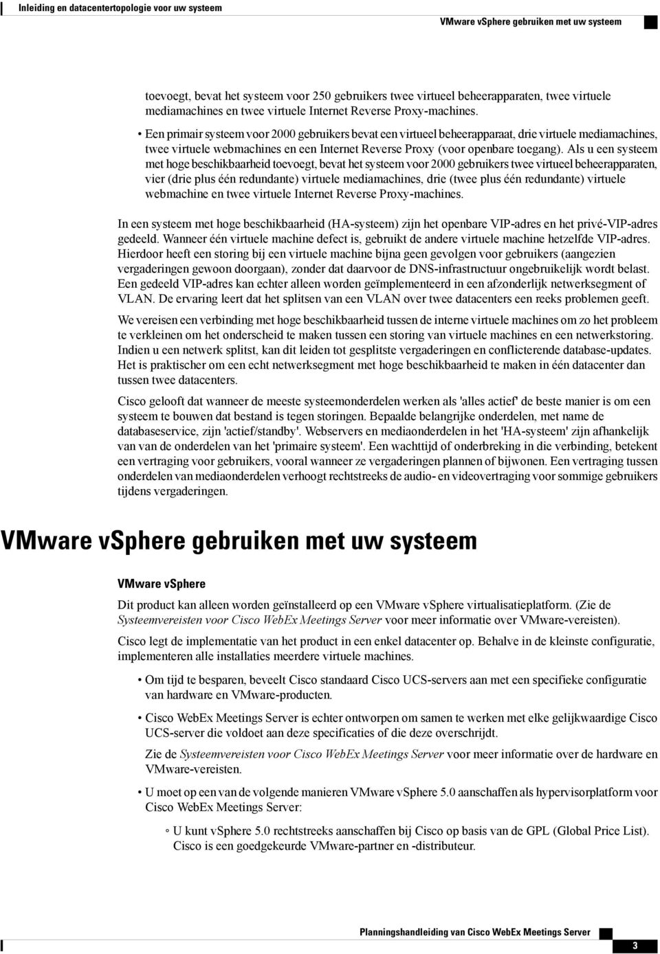 Een primair systeem voor 2000 gebruikers bevat een virtueel beheerapparaat, drie virtuele mediamachines, twee virtuele webmachines en een Internet Reverse Proxy (voor openbare toegang).