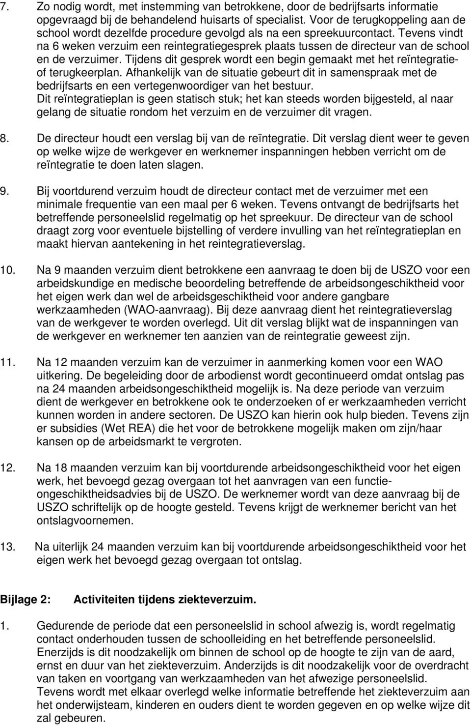 Tevens vindt na 6 weken verzuim een reintegratiegesprek plaats tussen de directeur van de school en de verzuimer. Tijdens dit gesprek wordt een begin gemaakt met het reïntegratieof terugkeerplan.