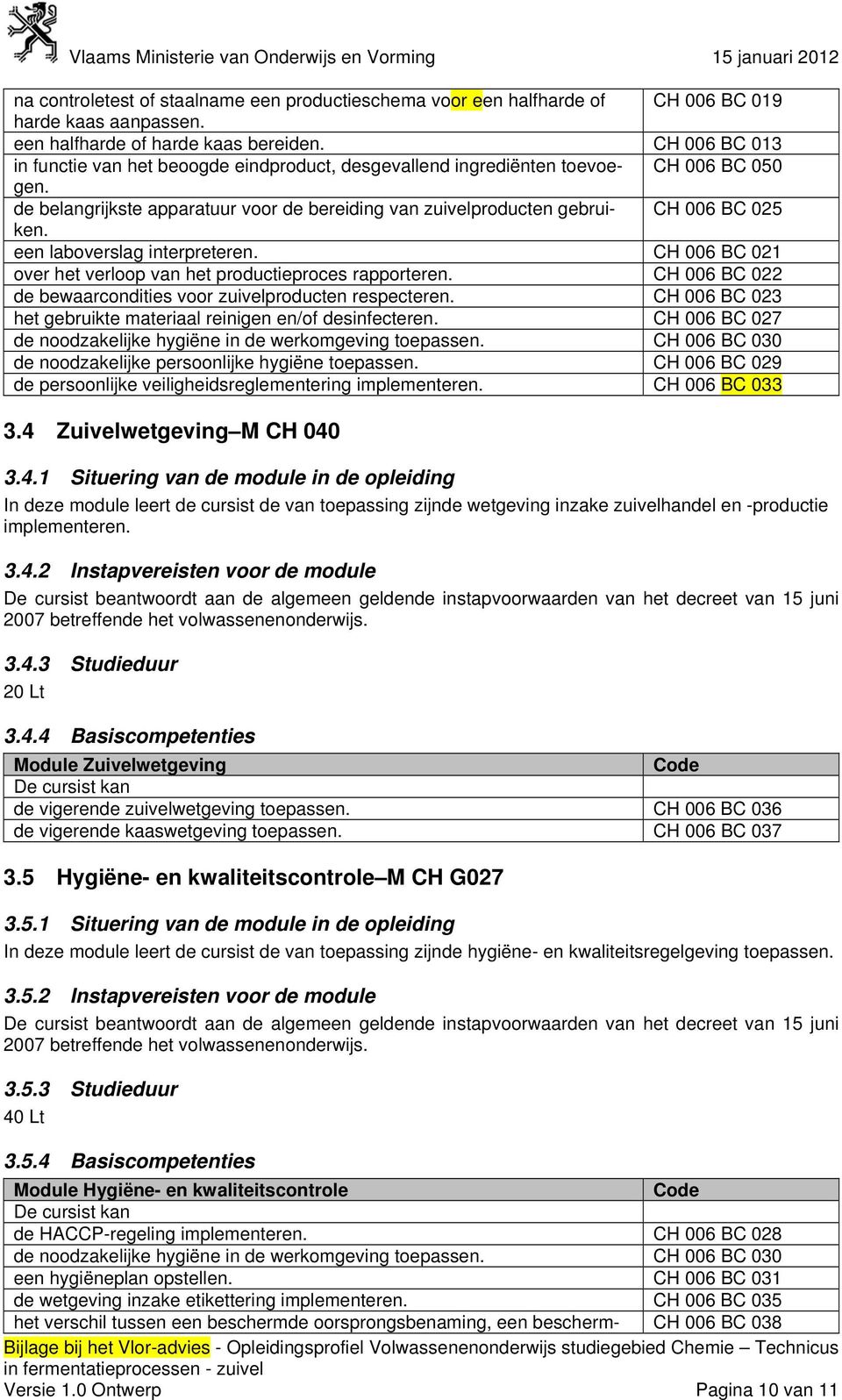 CH 006 BC 025 een laboverslag interpreteren. CH 006 BC 021 over het verloop van het productieproces rapporteren. CH 006 BC 022 de bewaarcondities voor zuivelproducten respecteren.