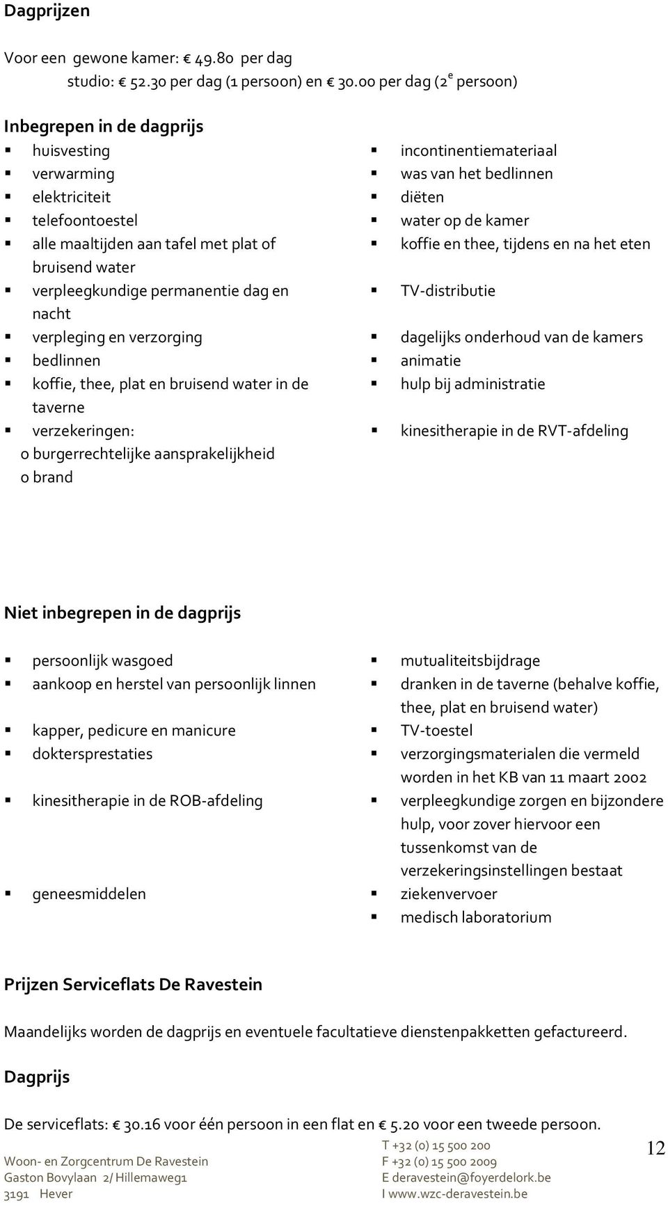 met plat of koffie en thee, tijdens en na het eten bruisend water verpleegkundige permanentie dag en TV-distributie nacht verpleging en verzorging dagelijks onderhoud van de kamers bedlinnen animatie