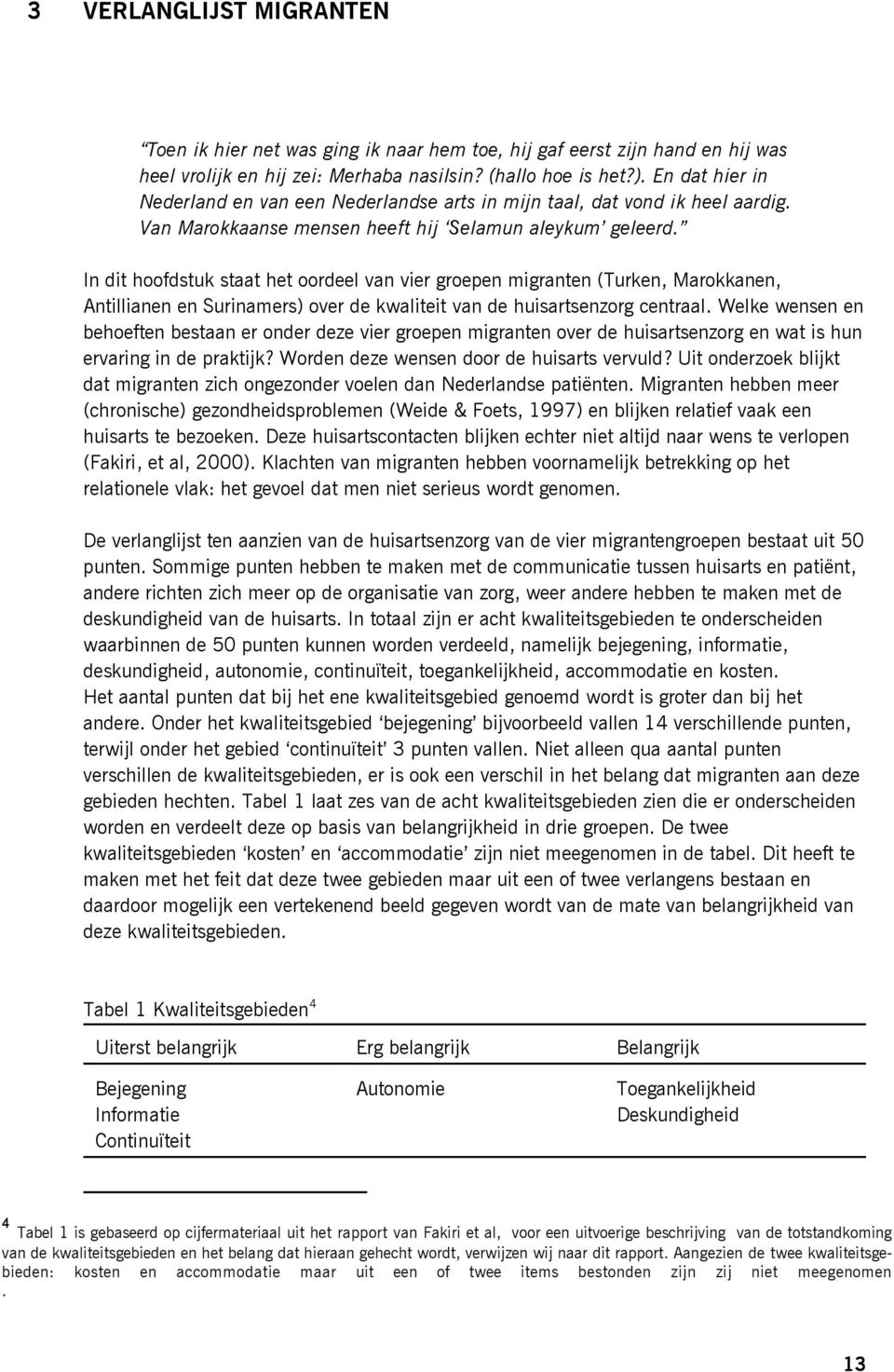 In dit hoofdstuk staat het oordeel van vier groepen migranten (Turken, Marokkanen, Antillianen en Surinamers) over de kwaliteit van de huisartsenzorg centraal.