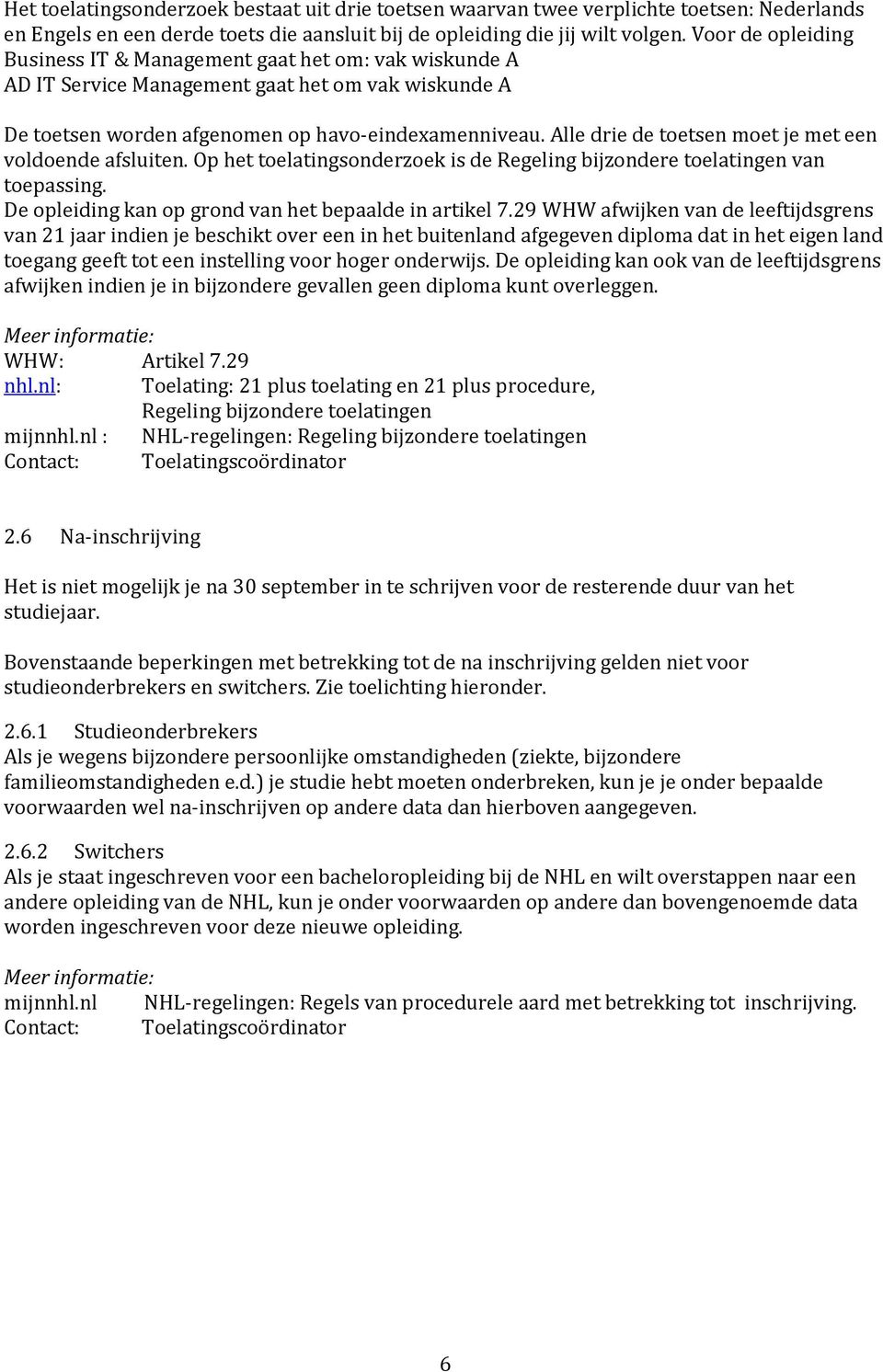 Alle drie de toetsen moet je met een voldoende afsluiten. Op het toelatingsonderzoek is de Regeling bijzondere toelatingen van toepassing. De opleiding kan op grond van het bepaalde in artikel 7.