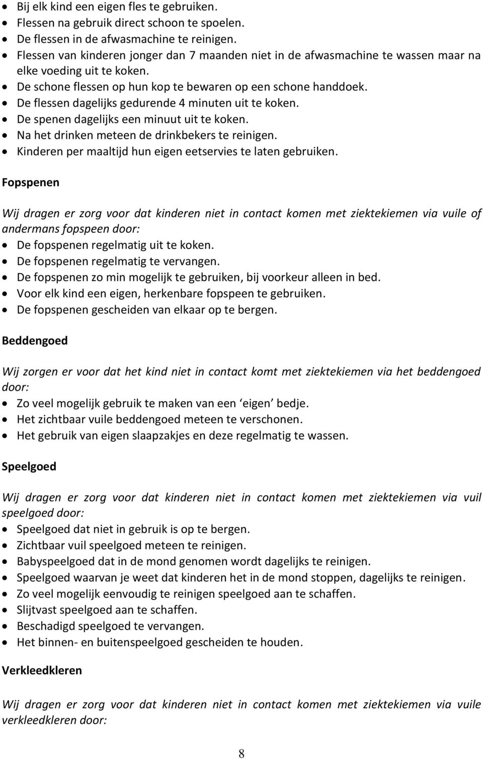 De flessen dagelijks gedurende 4 minuten uit te koken. De spenen dagelijks een minuut uit te koken. Na het drinken meteen de drinkbekers te reinigen.