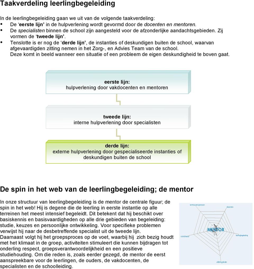 Tenslotte is er nog de derde lijn, de instanties of deskundigen buiten de school, waarvan afgevaardigden zitting nemen in het Zorg-, en Advies Team van de school.