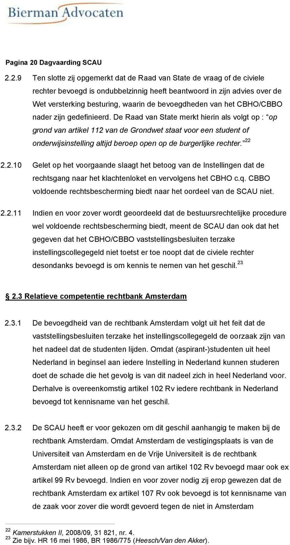 2.9 Ten slotte zij opgemerkt dat de Raad van State de vraag of de civiele rechter bevoegd is ondubbelzinnig heeft beantwoord in zijn advies over de Wet versterking besturing, waarin de bevoegdheden