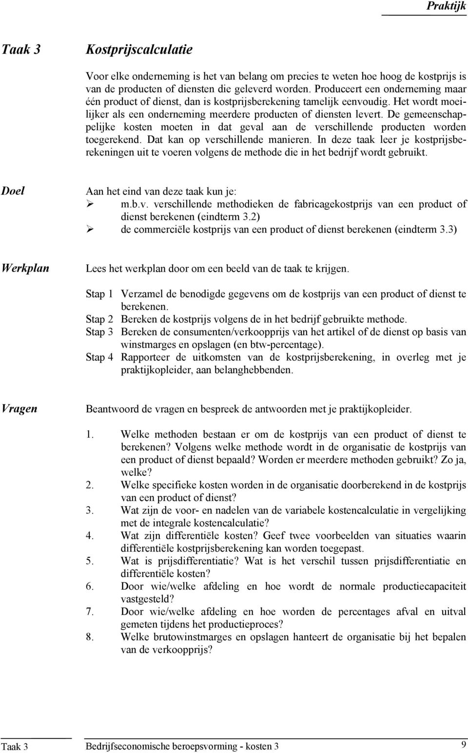 De gemeenschappelijke kosten moeten in dat geval aan de verschillende producten worden toegerekend. Dat kan op verschillende manieren.