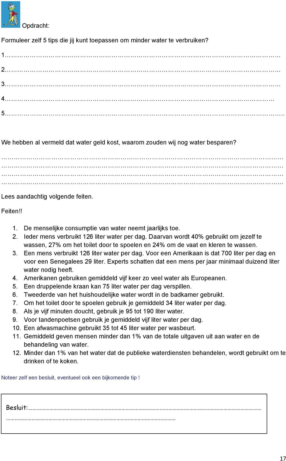 Daarvan wordt 40% gebruikt om jezelf te wassen, 27% om het toilet door te spoelen en 24% om de vaat en kleren te wassen. 3. Een mens verbruikt 126 liter water per dag.