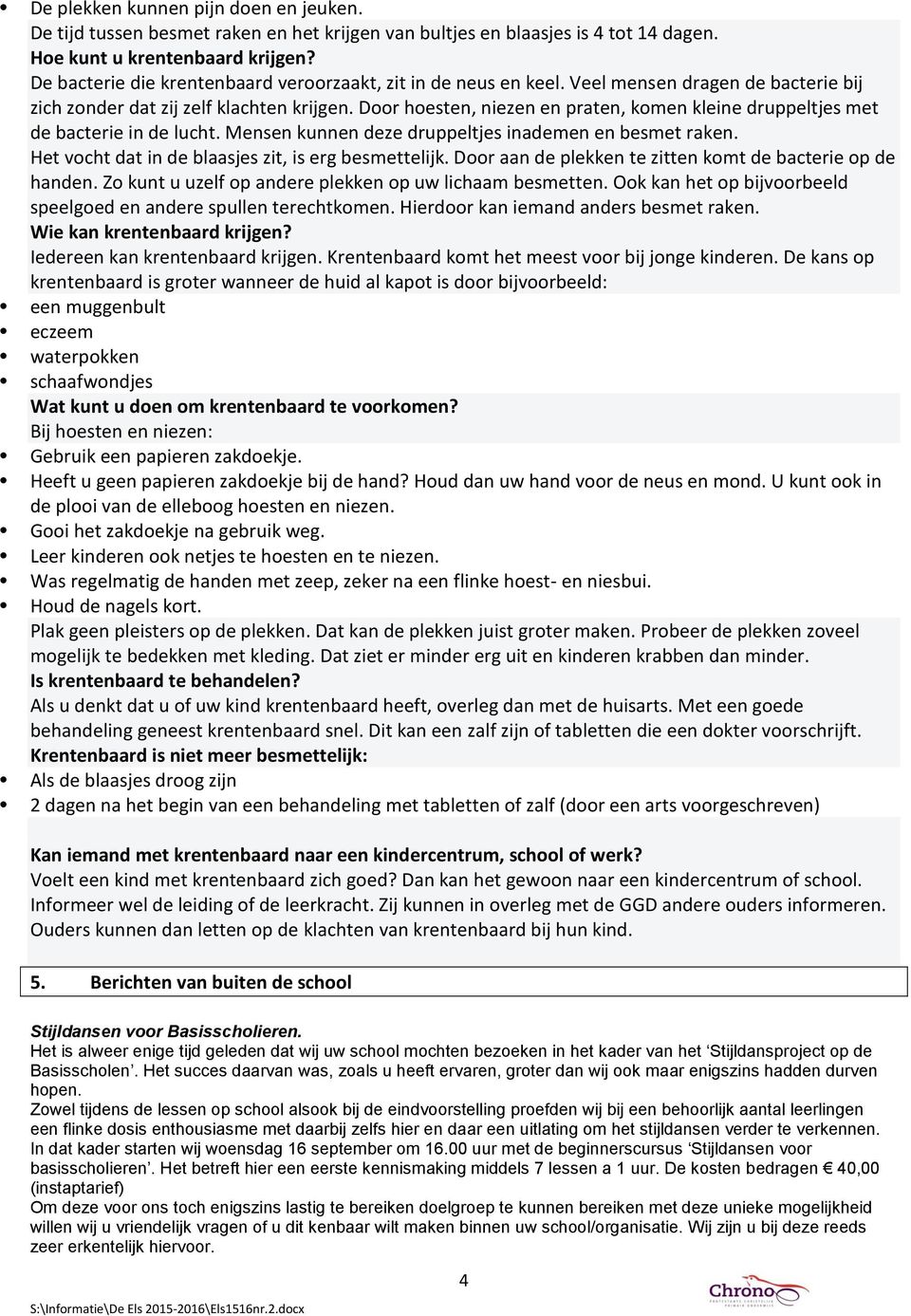 Door hoesten, niezen en praten, komen kleine druppeltjes met de bacterie in de lucht. Mensen kunnen deze druppeltjes inademen en besmet raken. Het vocht dat in de blaasjes zit, is erg besmettelijk.