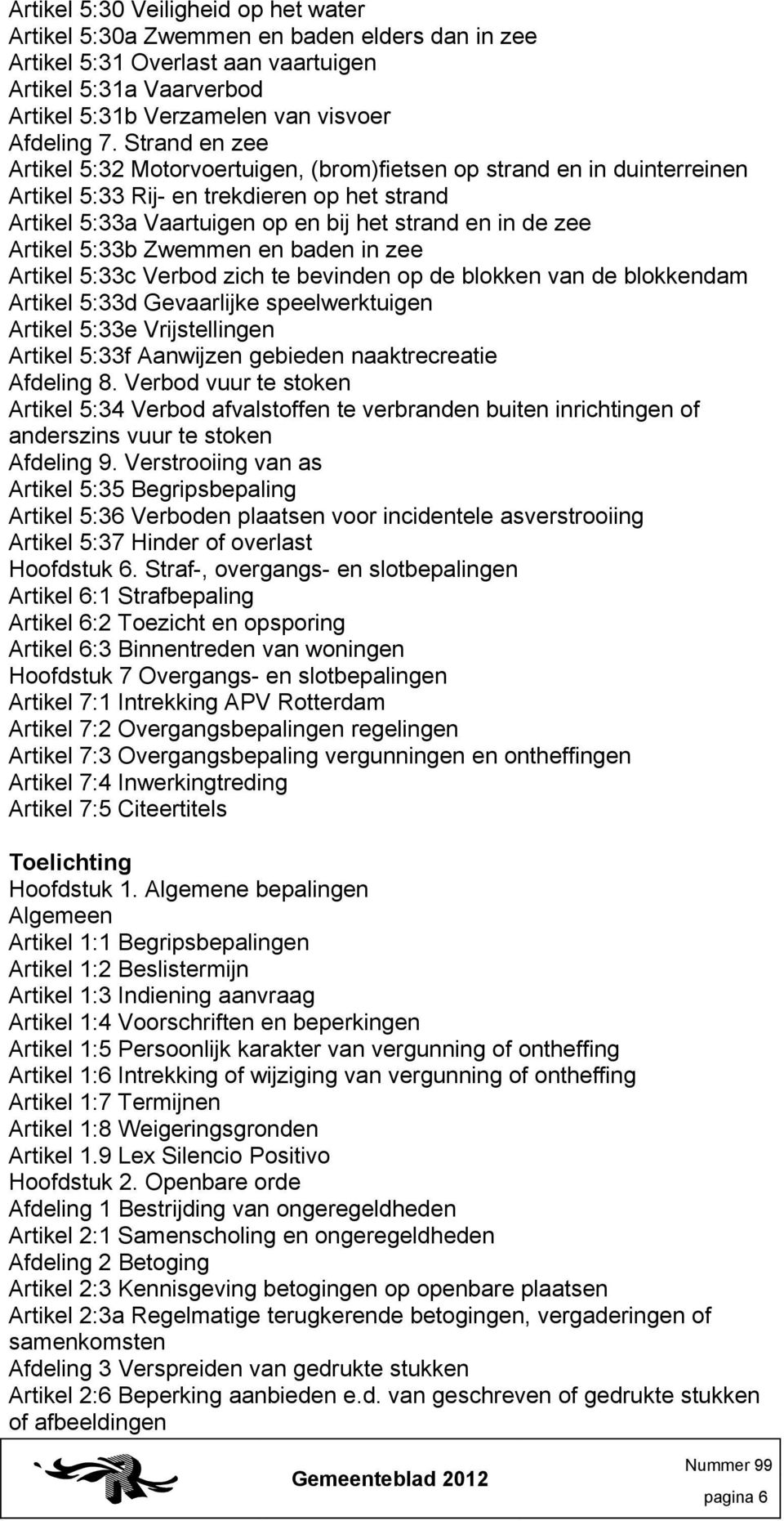 Artikel 5:33b Zwemmen en baden in zee Artikel 5:33c Verbod zich te bevinden op de blokken van de blokkendam Artikel 5:33d Gevaarlijke speelwerktuigen Artikel 5:33e Vrijstellingen Artikel 5:33f