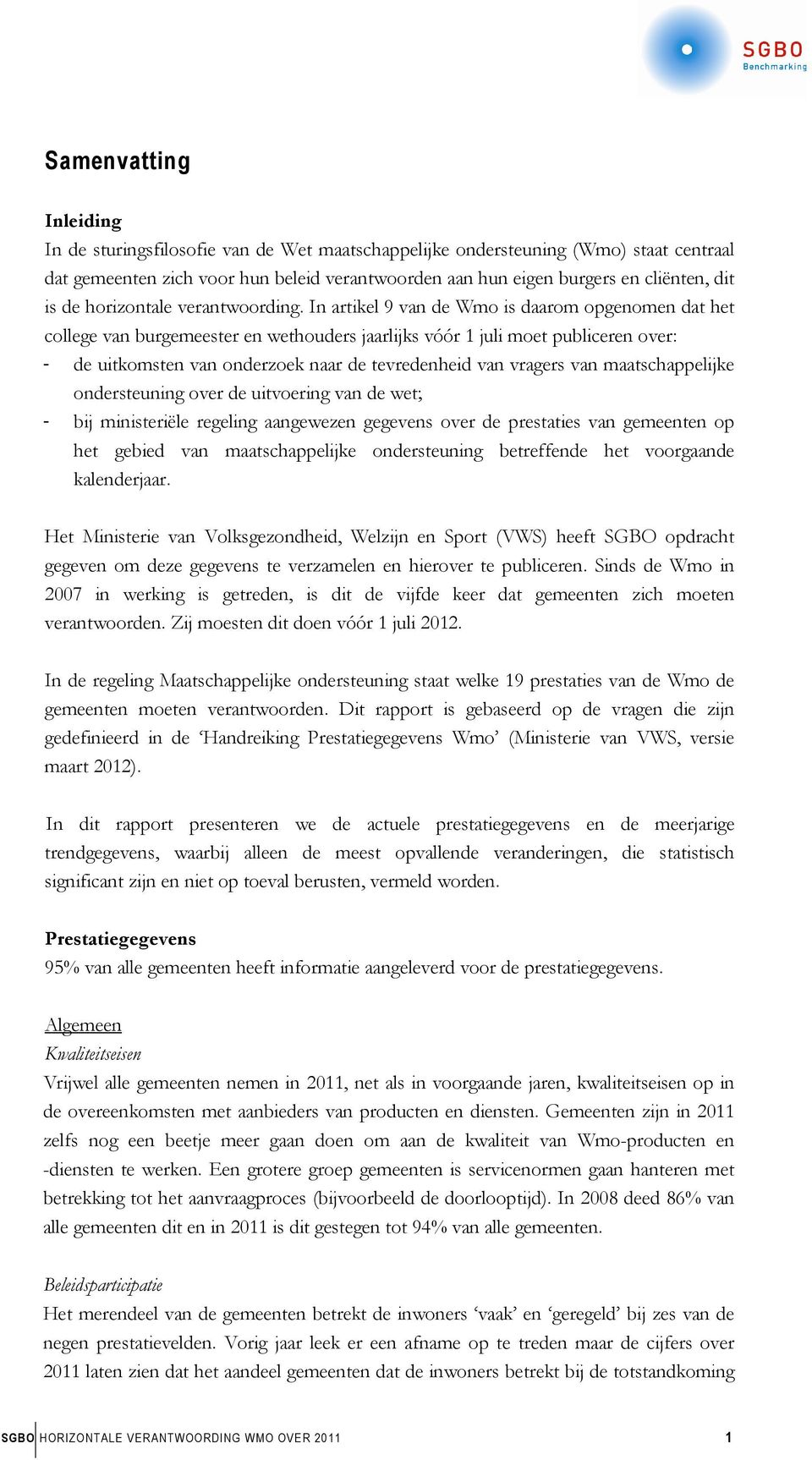 In artikel 9 van de Wmo is daarom opgenomen dat het college van burgemeester en wethouders jaarlijks vóór 1 juli moet publiceren over: - de uitkomsten van onderzoek naar de tevredenheid van vragers