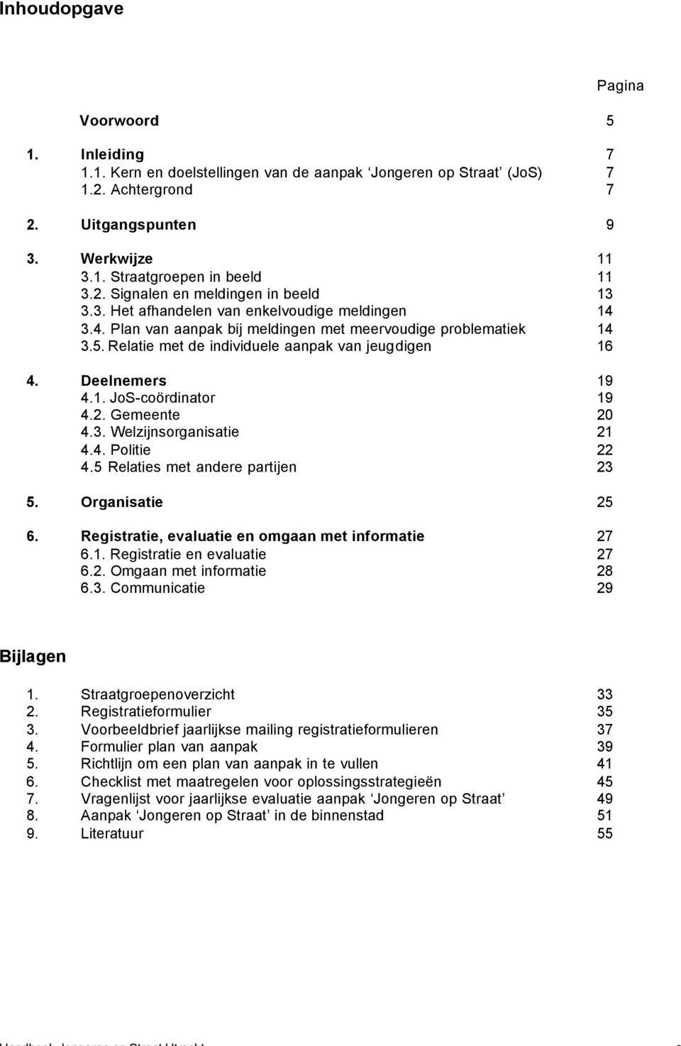 2. Gemeente 20 4.3. Welzijnsorganisatie 21 4.4. Politie 22 4.5 Relaties met andere partijen 23 5. Organisatie 25 6. Registratie, evaluatie en omgaan met informatie 27 6.1. Registratie en evaluatie 27 6.