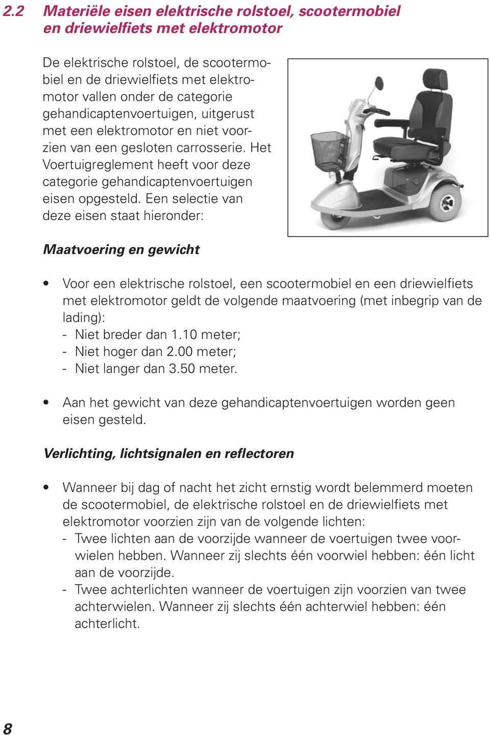 Een selectie van deze eisen staat hieronder: Maatvoering en gewicht Voor een elektrische rolstoel, een scootermobiel en een driewielfiets met elektromotor geldt de volgende maatvoering (met inbegrip