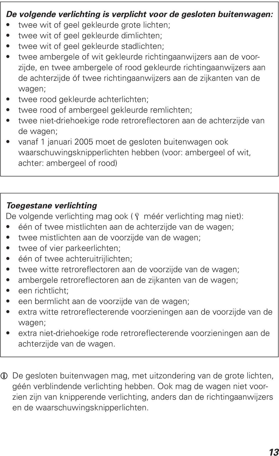 twee rood gekleurde achterlichten; twee rood of ambergeel gekleurde remlichten; twee niet-driehoekige rode retroreflectoren aan de achterzijde van de wagen; vanaf 1 januari 2005 moet de gesloten