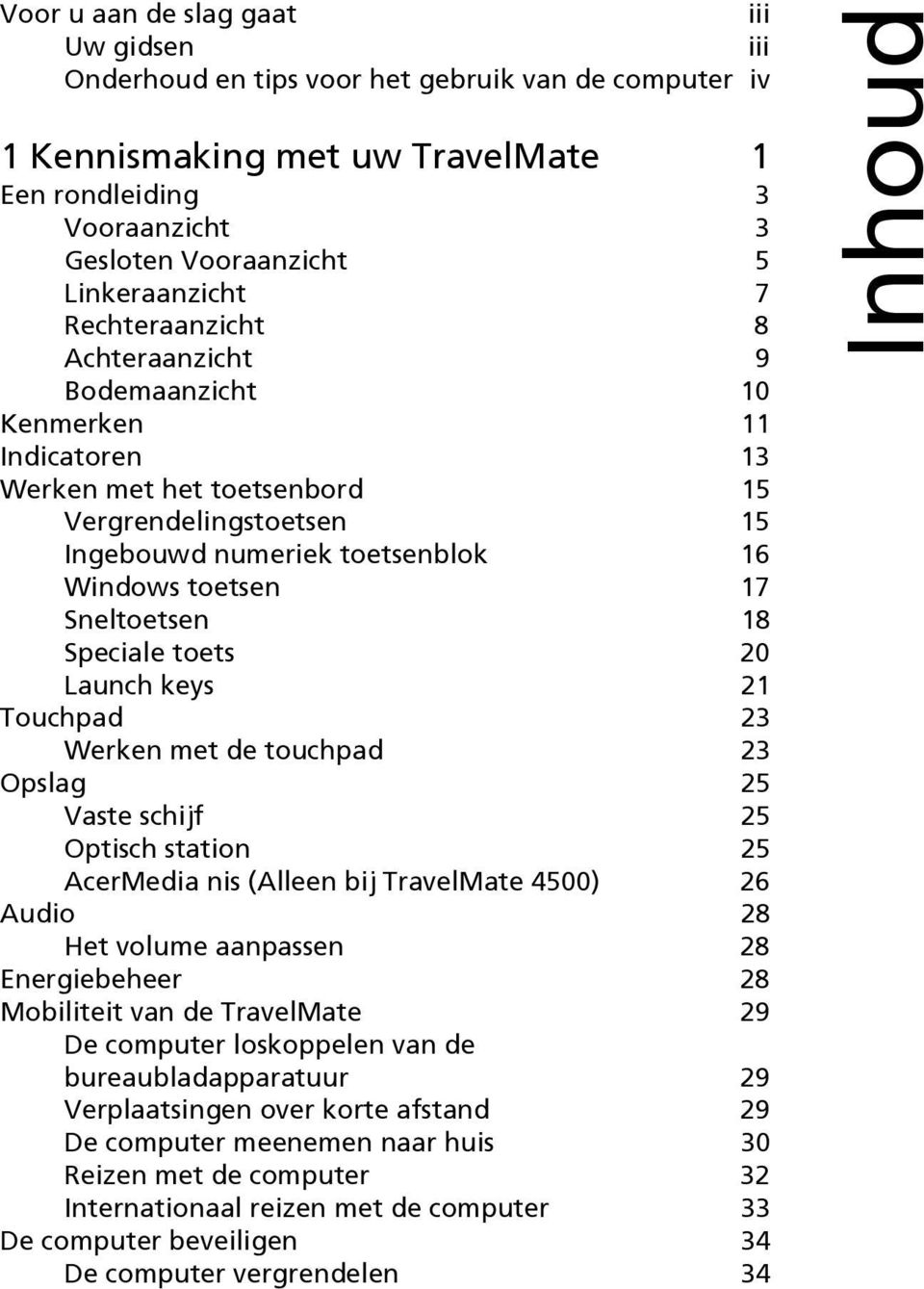 toetsen 17 Sneltoetsen 18 Speciale toets 20 Launch keys 21 Touchpad 23 Werken met de touchpad 23 Opslag 25 Vaste schijf 25 Optisch station 25 AcerMedia nis (Alleen bij TravelMate 4500) 26 Audio 28