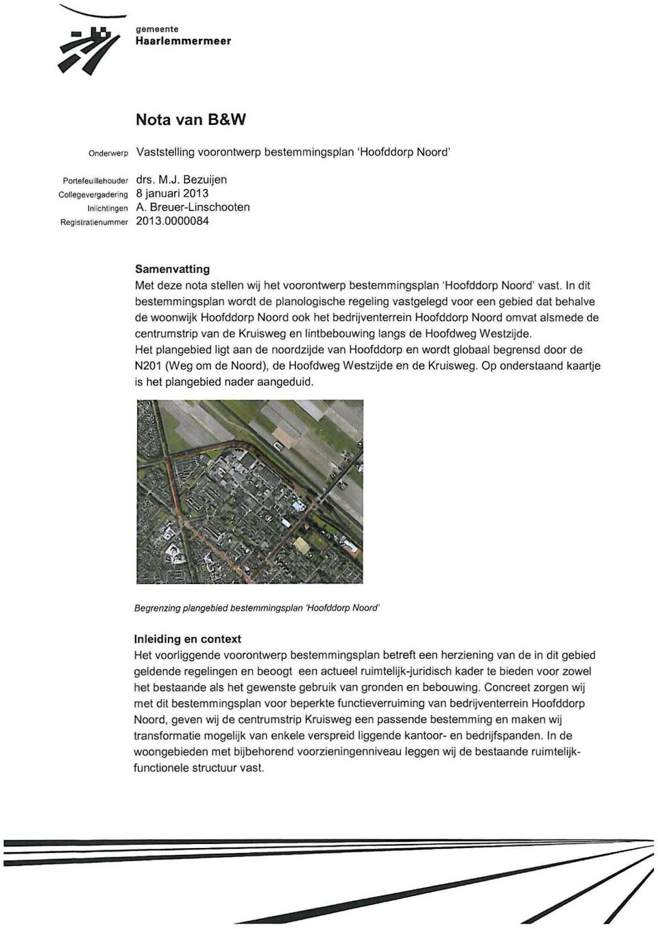 In dit betemmingplan wordt de planologiche regeling vatgelegd voor een gebied dat behalve de woonwijk Hoofddorp Noord ook het bedrijventerrein Hoofddorp Noord omvat almede de centrumtrip van de