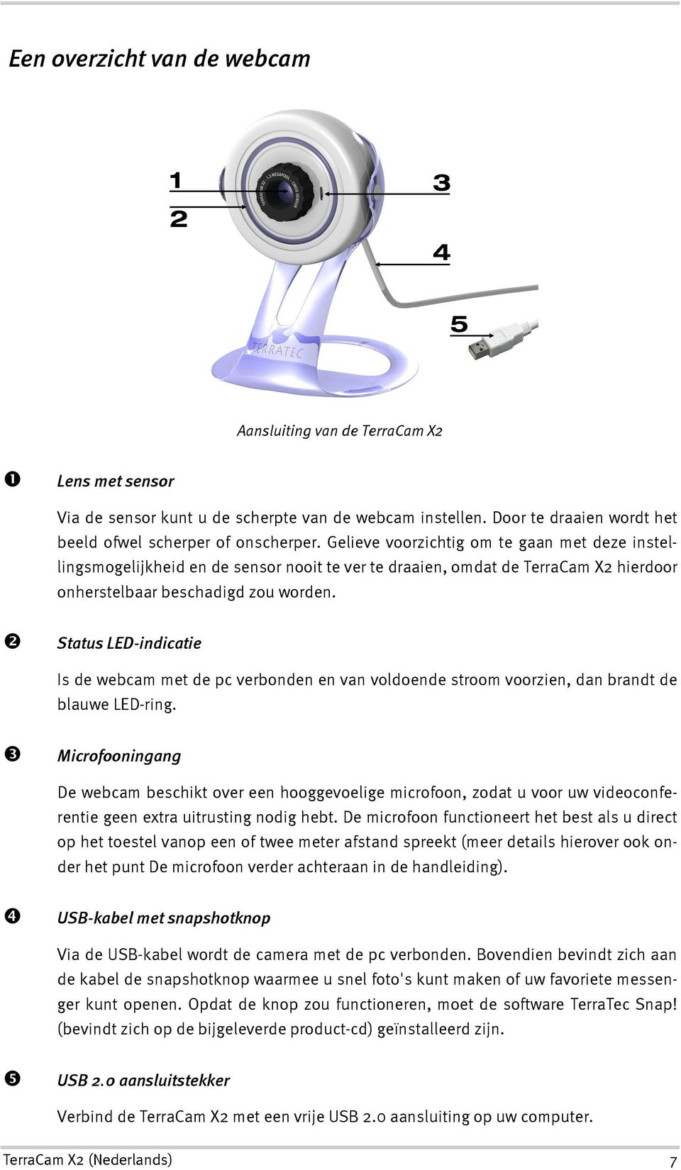 Status LED-indicatie Is de webcam met de pc verbonden en van voldoende stroom voorzien, dan brandt de blauwe LED-ring.