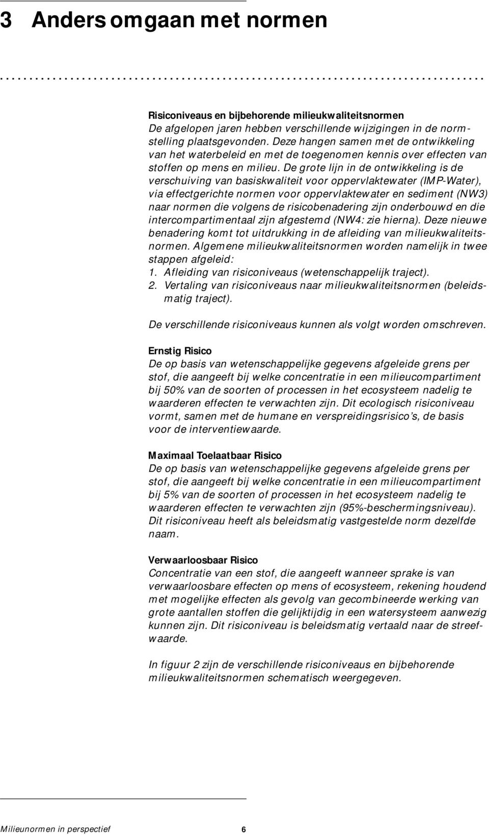 De grote lijn in de ontwikkeling is de verschuiving van basiskwaliteit voor oppervlaktewater (IMP-Water), via effectgerichte normen voor oppervlaktewater en sediment (NW3) naar normen die volgens de