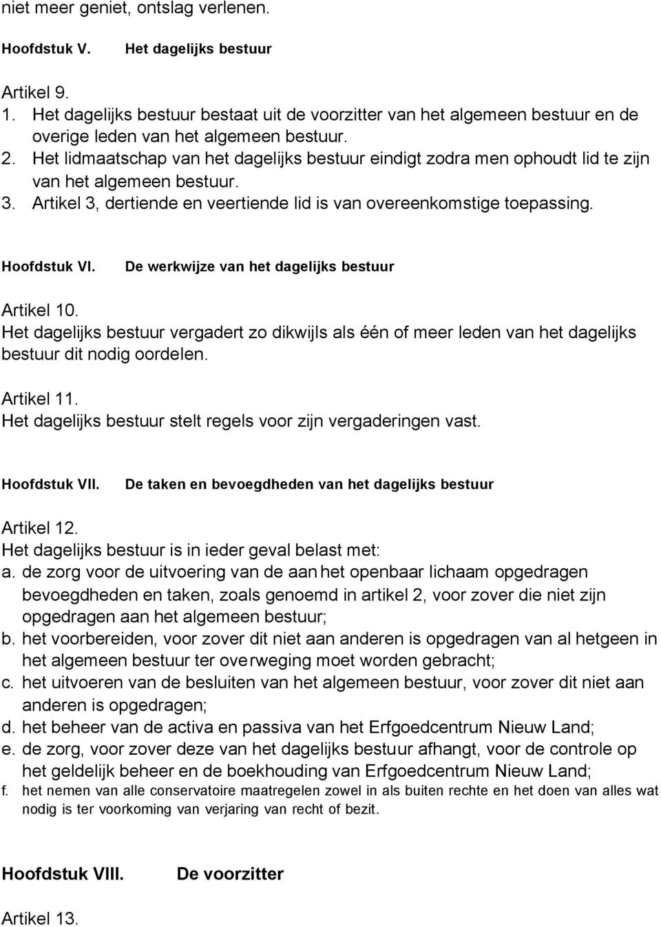 Het lidmaatschap van het dagelijks bestuur eindigt zodra men ophoudt lid te zijn van het algemeen bestuur. 3. Artikel 3, dertiende en veertiende lid is van overeenkomstige toepassing. Hoofdstuk VI.