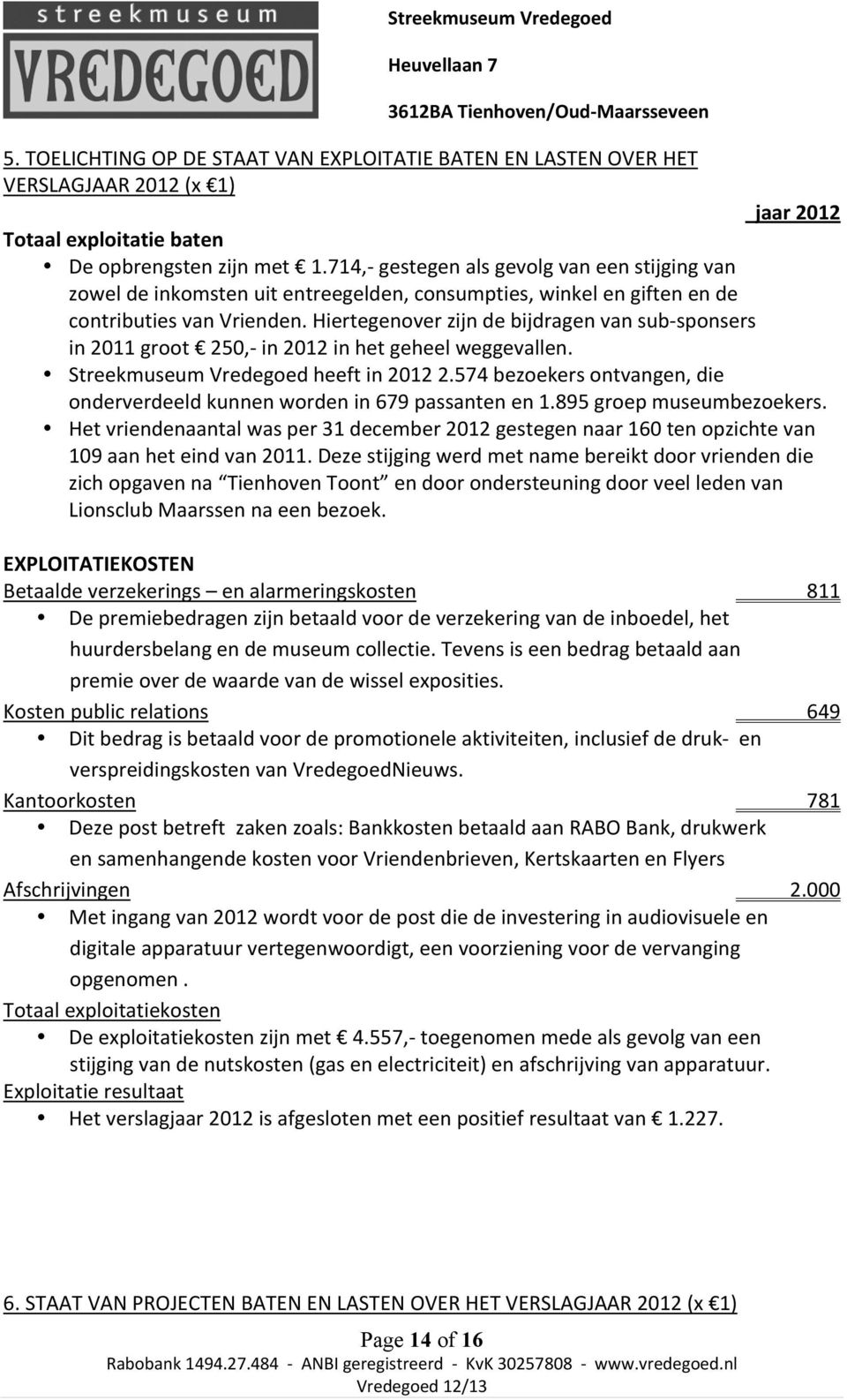 Hiertegenover zijn de bijdragen van sub- sponsers in 2011 groot 250,- in 2012 in het geheel weggevallen. Streekmuseum Vredegoed heeft in 2012 2.