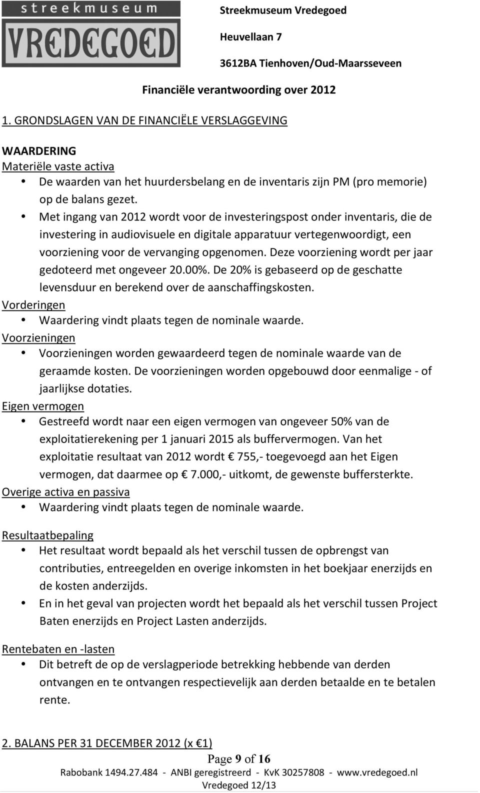 Met ingang van 2012 wordt voor de investeringspost onder inventaris, die de investering in audiovisuele en digitale apparatuur vertegenwoordigt, een voorziening voor de vervanging opgenomen.