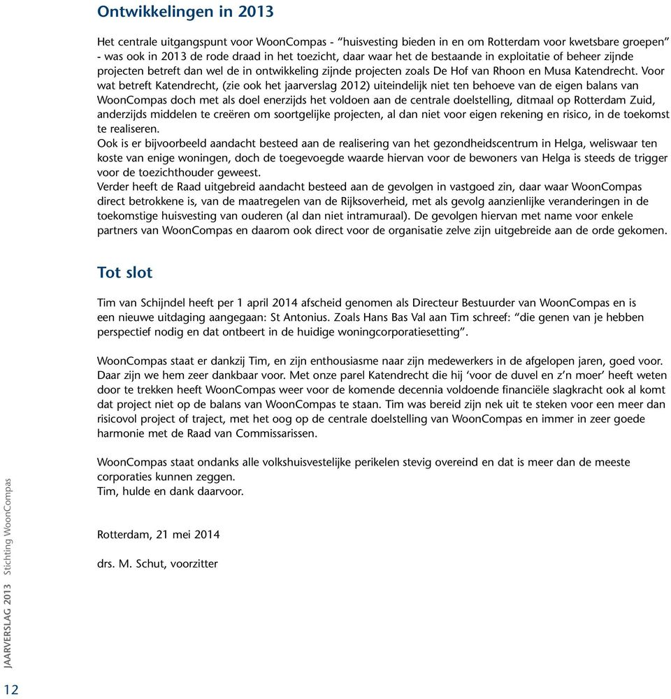 Voor wat betreft Katendrecht, (zie ook het jaarverslag 2012) uiteindelijk niet ten behoeve van de eigen balans van WoonCompas doch met als doel enerzijds het voldoen aan de centrale doelstelling,