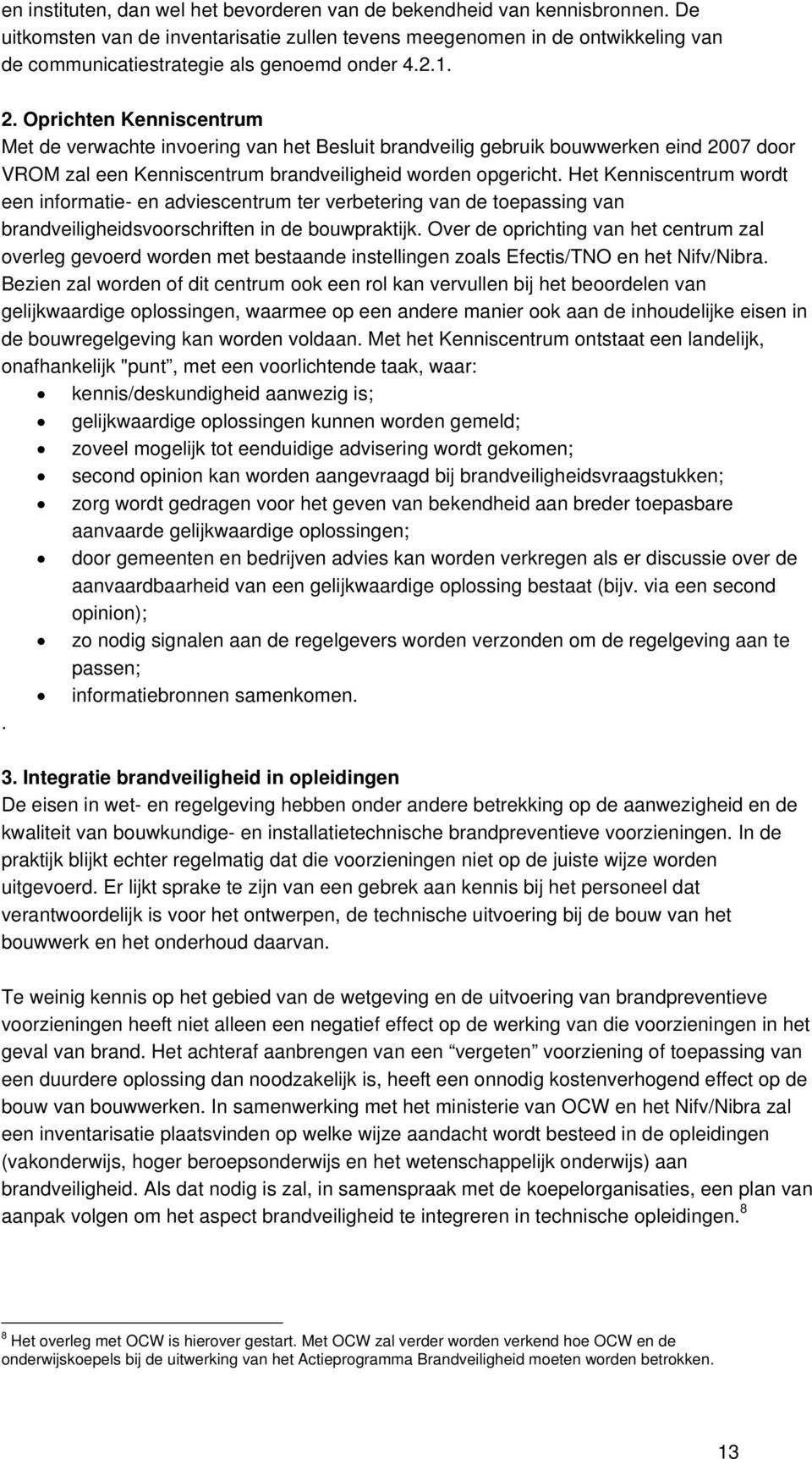 Oprichten Kenniscentrum Met de verwachte invoering van het Besluit brandveilig gebruik bouwwerken eind 2007 door VROM zal een Kenniscentrum brandveiligheid worden opgericht.