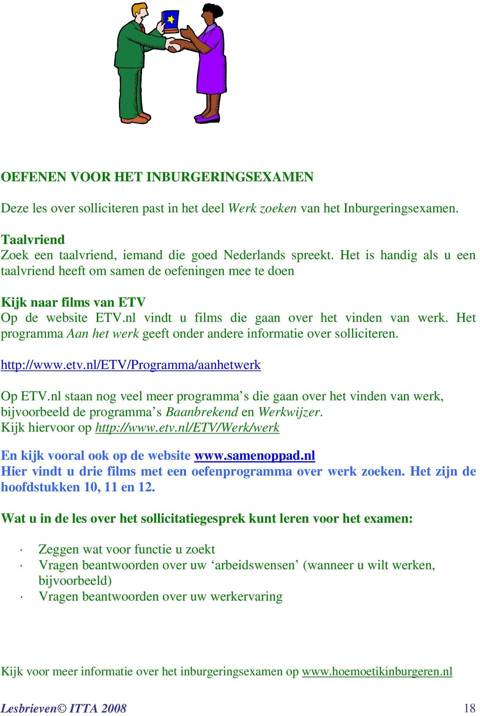 Het programma Aan het werk geeft onder andere informatie over solliciteren. http://www.etv.nl/etv/programma/aanhetwerk Op ETV.